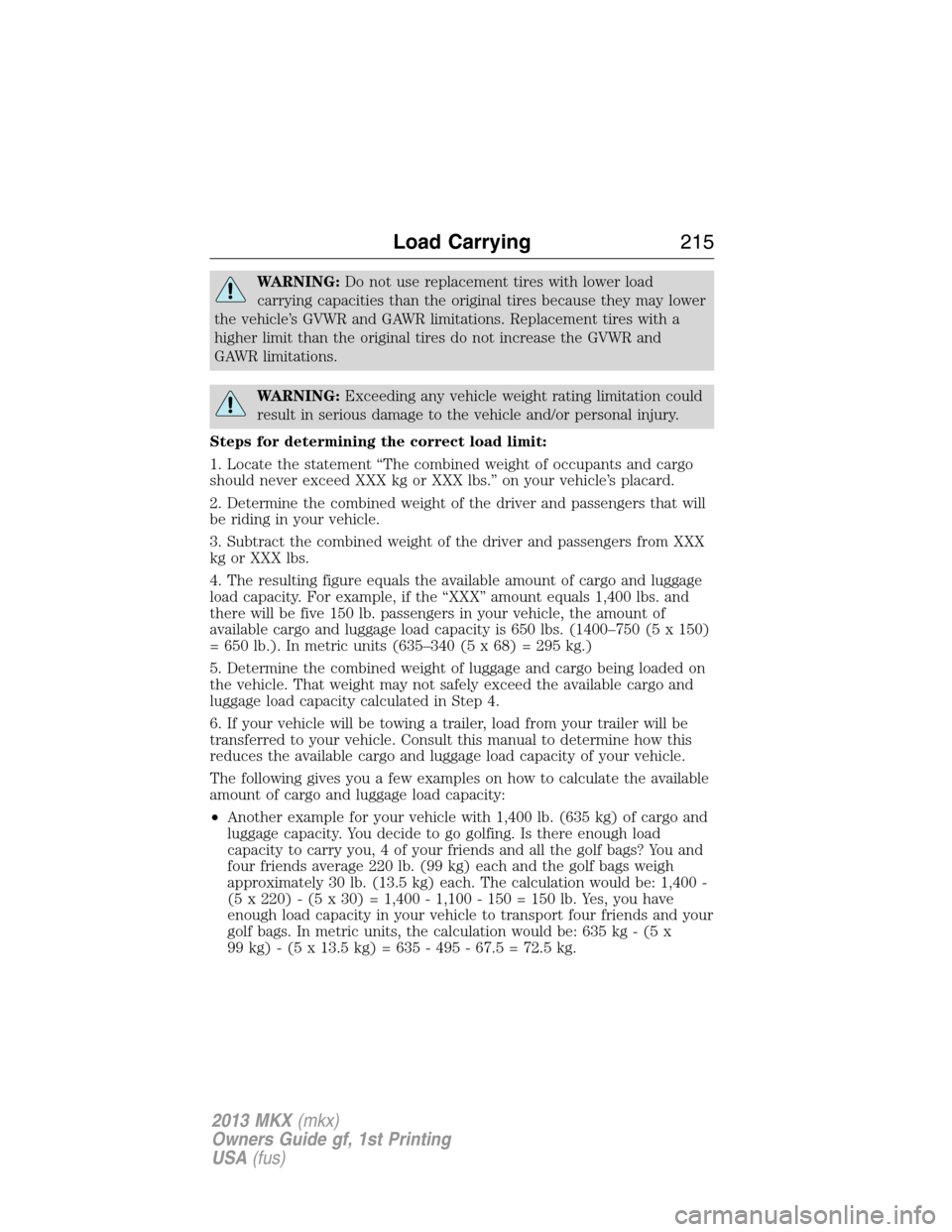 LINCOLN MKX 2013 Owners Manual WARNING:Do not use replacement tires with lower load
carrying capacities than the original tires because they may lower
the vehicle’s GVWR and GAWR limitations. Replacement tires with a
higher limit LINCOLN MKX 2013 Owners Manual WARNING:Do not use replacement tires with lower load
carrying capacities than the original tires because they may lower
the vehicle’s GVWR and GAWR limitations. Replacement tires with a
higher limit