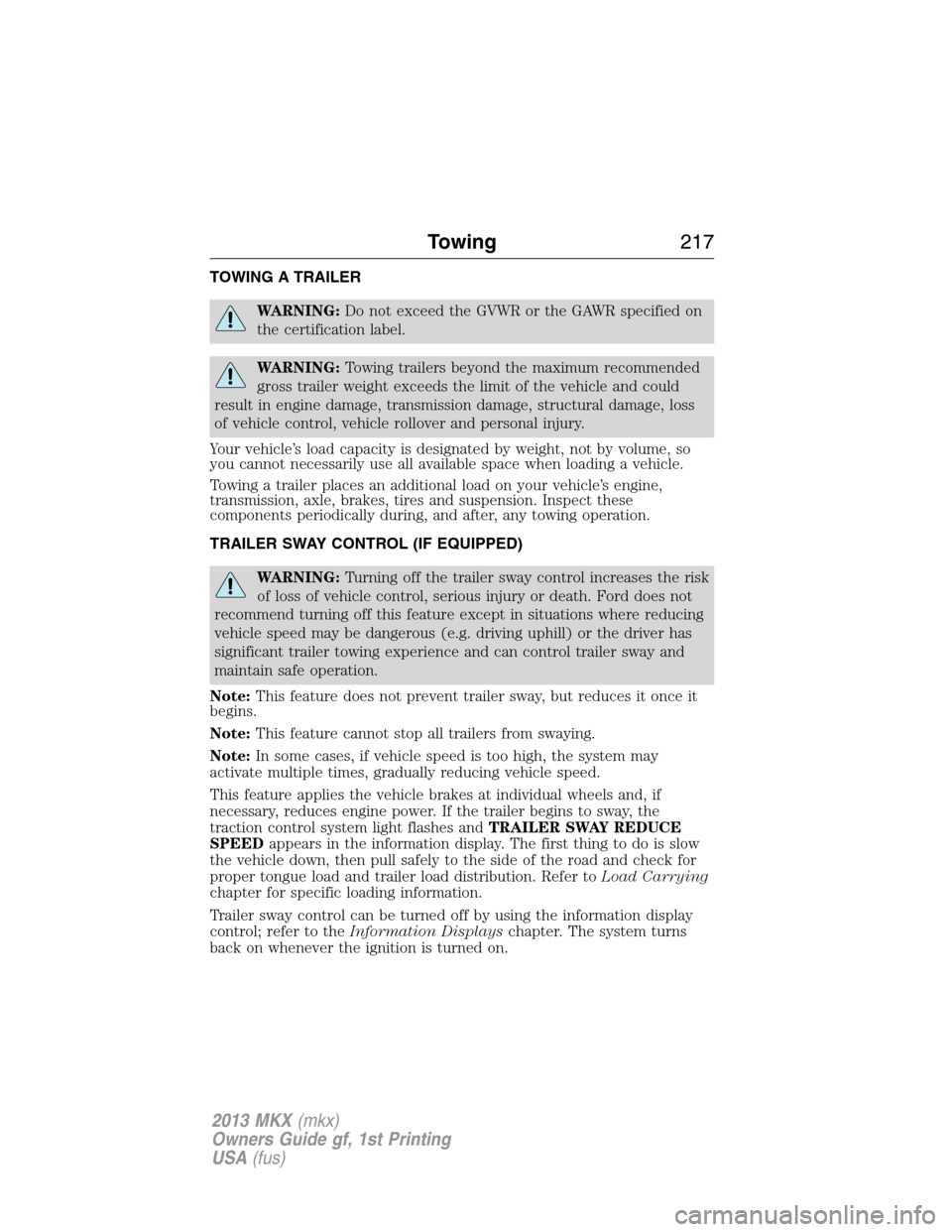 LINCOLN MKX 2013 Owners Manual TOWING A TRAILER
WARNING:Do not exceed the GVWR or the GAWR specified on
the certification label.
WARNING:Towing trailers beyond the maximum recommended
gross trailer weight exceeds the limit of the v LINCOLN MKX 2013 Owners Manual TOWING A TRAILER
WARNING:Do not exceed the GVWR or the GAWR specified on
the certification label.
WARNING:Towing trailers beyond the maximum recommended
gross trailer weight exceeds the limit of the v