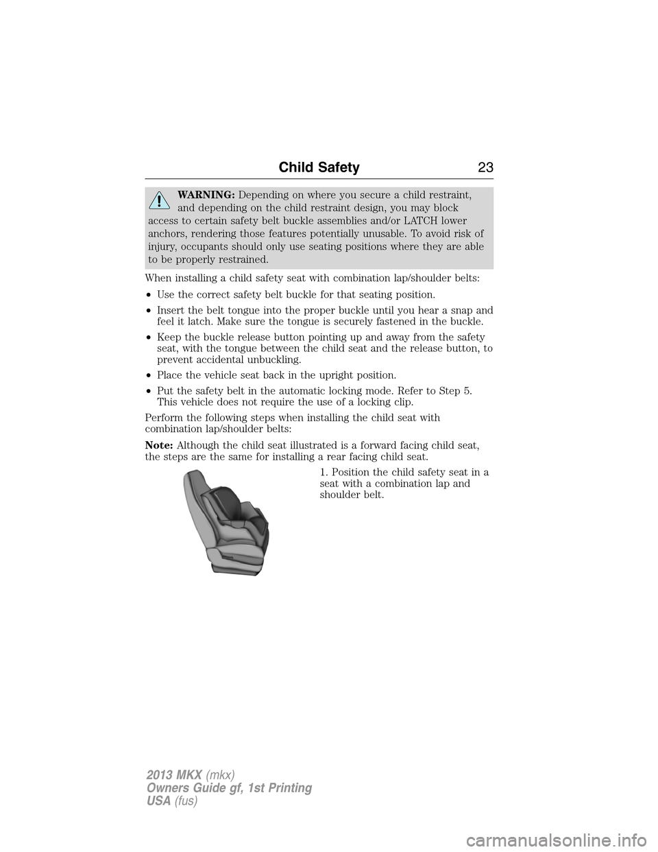 LINCOLN MKX 2013  Owners Manual WARNING:Depending on where you secure a child restraint,
and depending on the child restraint design, you may block
access to certain safety belt buckle assemblies and/or LATCH lower
anchors, renderin