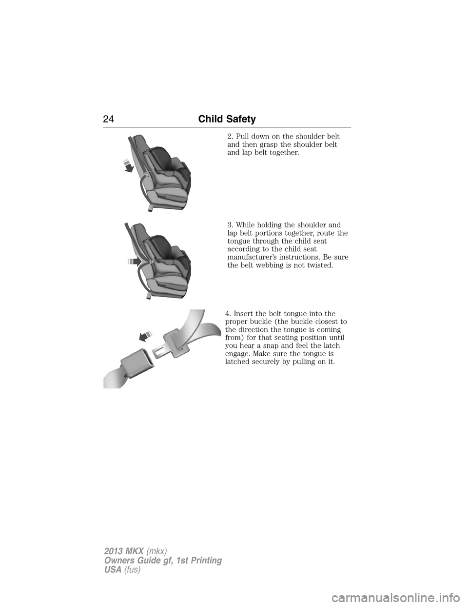 LINCOLN MKX 2013 Owners Manual 2. Pull down on the shoulder belt
and then grasp the shoulder belt
and lap belt together.
3. While holding the shoulder and
lap belt portions together, route the
tongue through the child seat
accordin