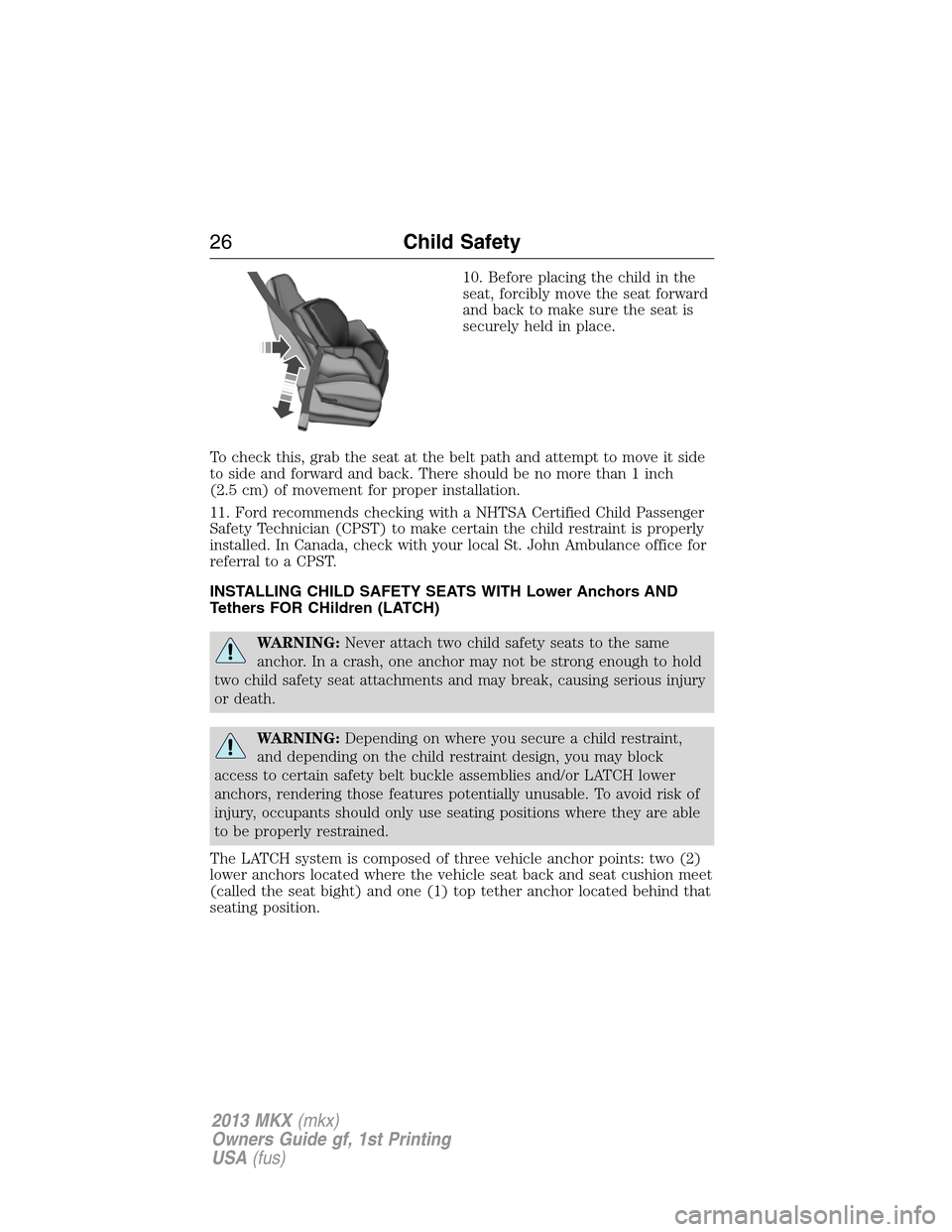 LINCOLN MKX 2013 Owners Manual 10. Before placing the child in the
seat, forcibly move the seat forward
and back to make sure the seat is
securely held in place.
To check this, grab the seat at the belt path and attempt to move it LINCOLN MKX 2013 Owners Manual 10. Before placing the child in the
seat, forcibly move the seat forward
and back to make sure the seat is
securely held in place.
To check this, grab the seat at the belt path and attempt to move it