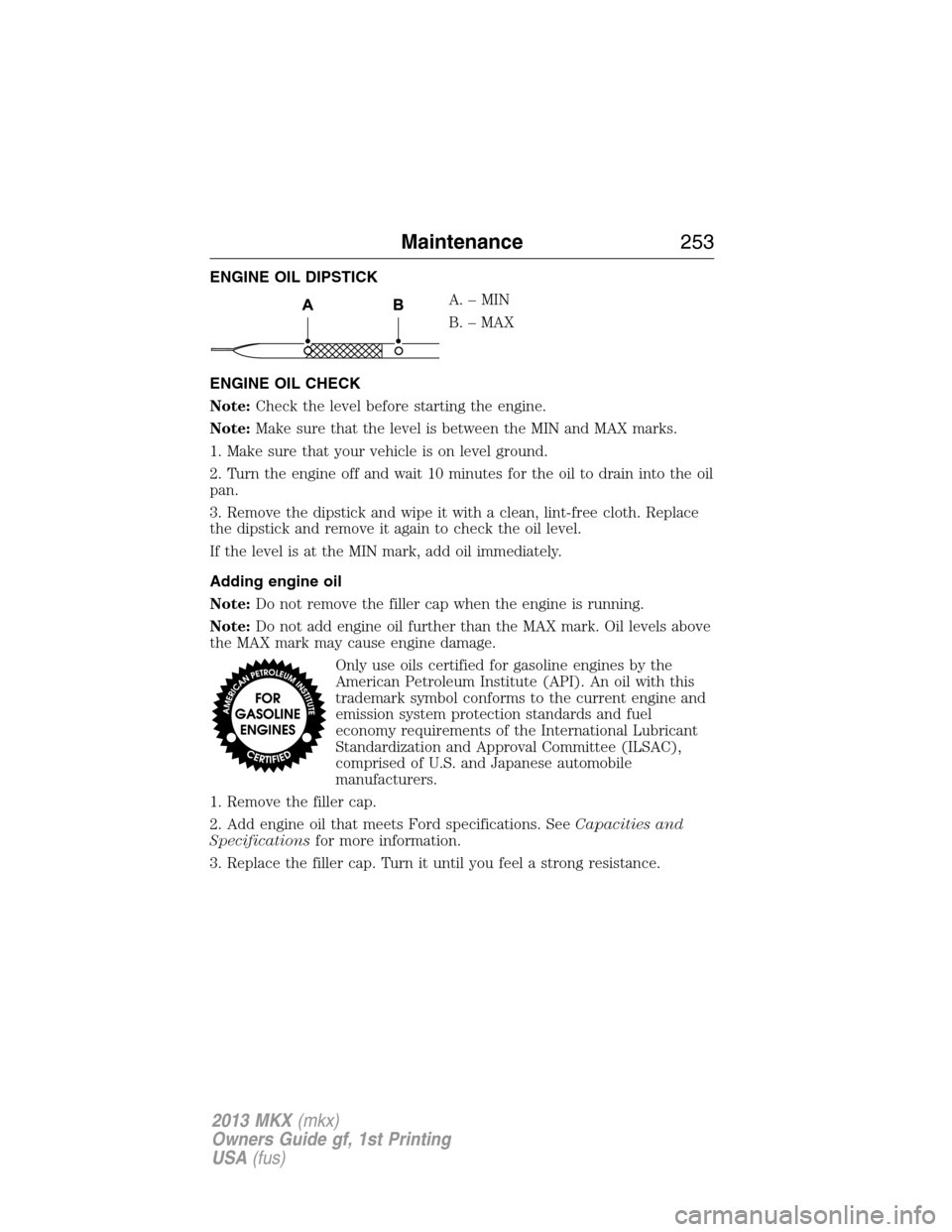 LINCOLN MKX 2013 Owners Manual ENGINE OIL DIPSTICK
A.–MIN
B. – MAX
ENGINE OIL CHECK
Note:Check the level before starting the engine.
Note:Make sure that the level is between the MIN and MAX marks.
1. Make sure that your vehicle LINCOLN MKX 2013 Owners Manual ENGINE OIL DIPSTICK
A.–MIN
B. – MAX
ENGINE OIL CHECK
Note:Check the level before starting the engine.
Note:Make sure that the level is between the MIN and MAX marks.
1. Make sure that your vehicle