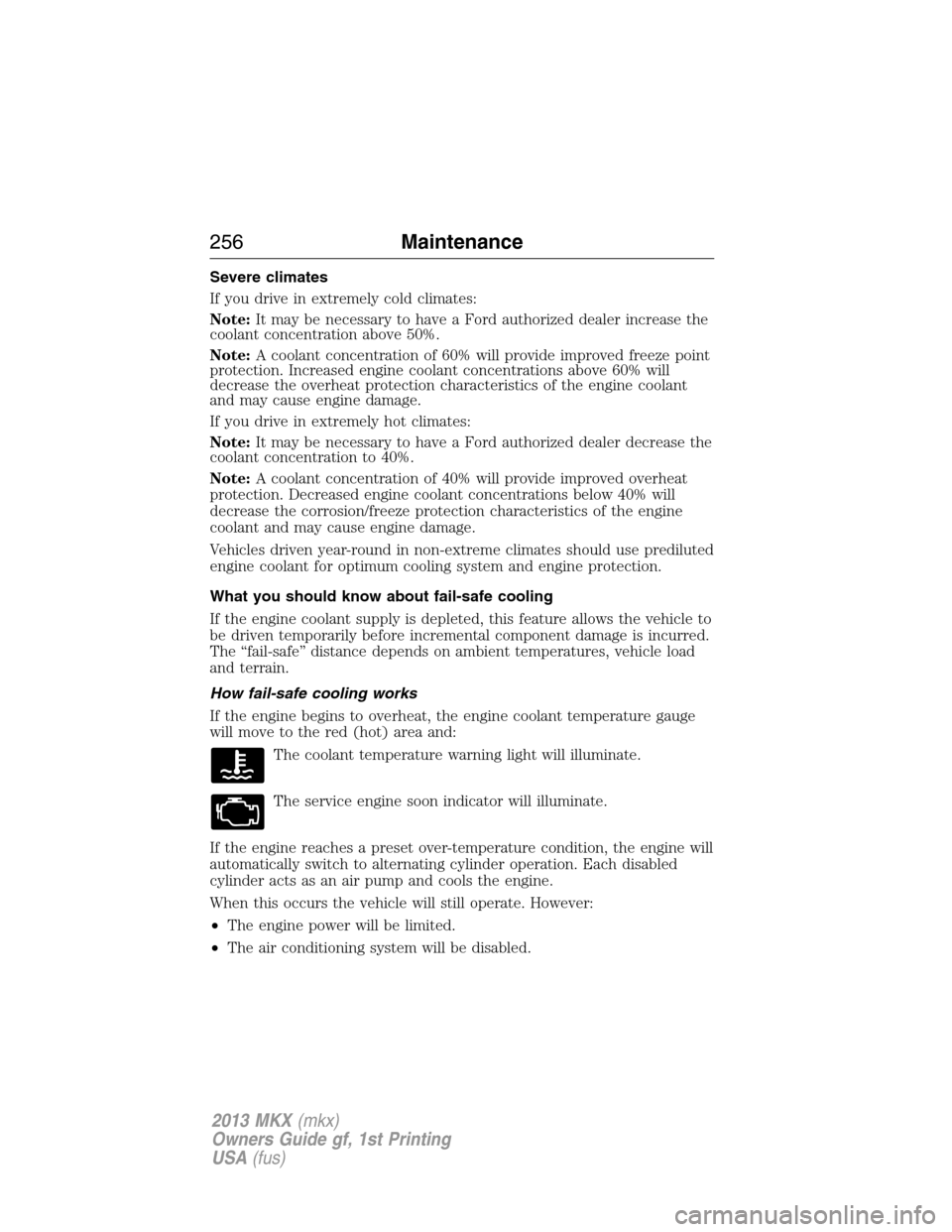 LINCOLN MKX 2013 Owners Manual Severe climates
If you drive in extremely cold climates:
Note:It may be necessary to have a Ford authorized dealer increase the
coolant concentration above 50%.
Note:A coolant concentration of 60% wil LINCOLN MKX 2013 Owners Manual Severe climates
If you drive in extremely cold climates:
Note:It may be necessary to have a Ford authorized dealer increase the
coolant concentration above 50%.
Note:A coolant concentration of 60% wil