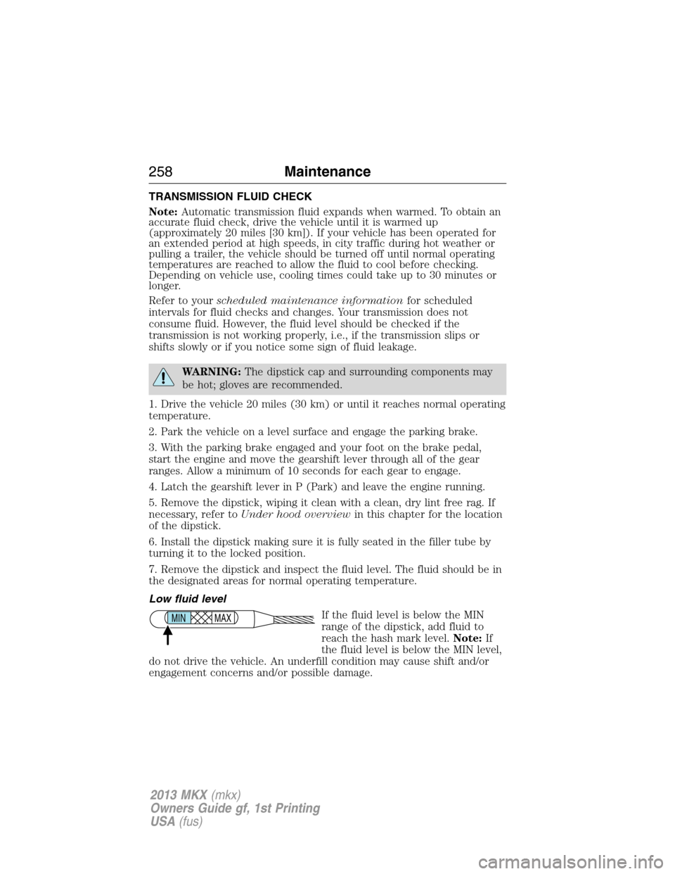 LINCOLN MKX 2013 Owners Manual TRANSMISSION FLUID CHECK
Note:Automatic transmission fluid expands when warmed. To obtain an
accurate fluid check, drive the vehicle until it is warmed up
(approximately 20 miles [30 km]). If your veh