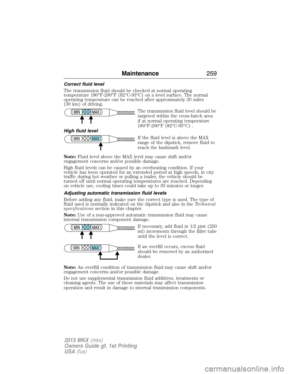 LINCOLN MKX 2013  Owners Manual Correct fluid level
The transmission fluid should be checked at normal operating
temperature 180°F-200°F (82°C-93°C) on a level surface. The normal
operating temperature can be reached after appro