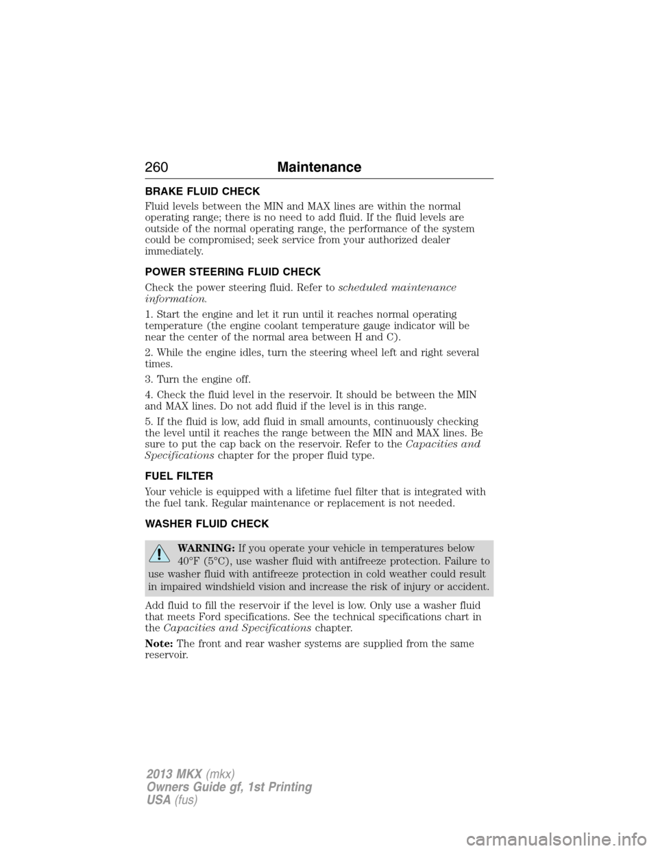 LINCOLN MKX 2013  Owners Manual BRAKE FLUID CHECK
Fluid levels between the MIN and MAX lines are within the normal
operating range; there is no need to add fluid. If the fluid levels are
outside of the normal operating range, the pe