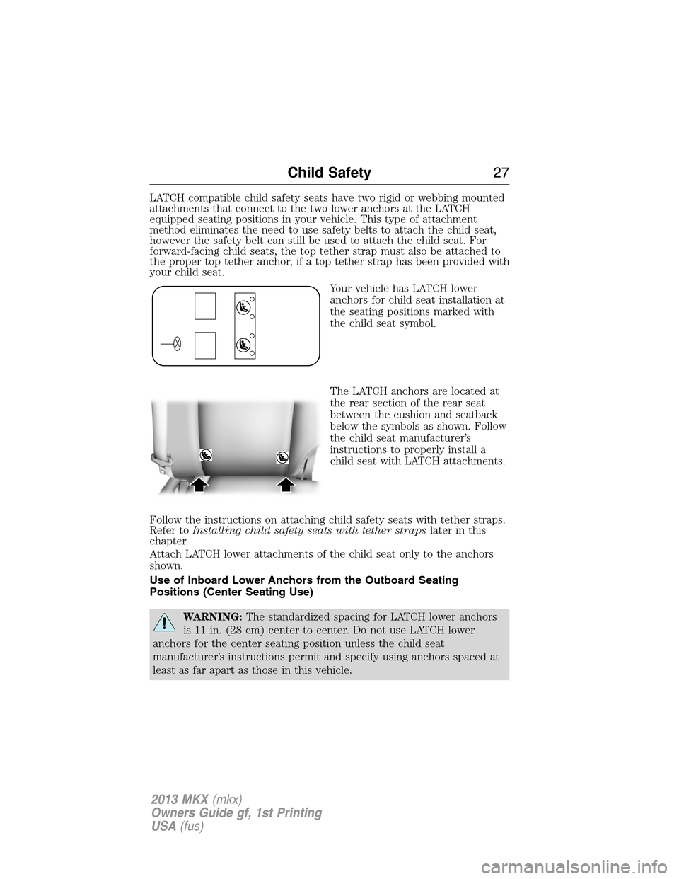 LINCOLN MKX 2013 Owners Manual LATCH compatible child safety seats have two rigid or webbing mounted
attachments that connect to the two lower anchors at the LATCH
equipped seating positions in your vehicle. This type of attachment LINCOLN MKX 2013 Owners Manual LATCH compatible child safety seats have two rigid or webbing mounted
attachments that connect to the two lower anchors at the LATCH
equipped seating positions in your vehicle. This type of attachment