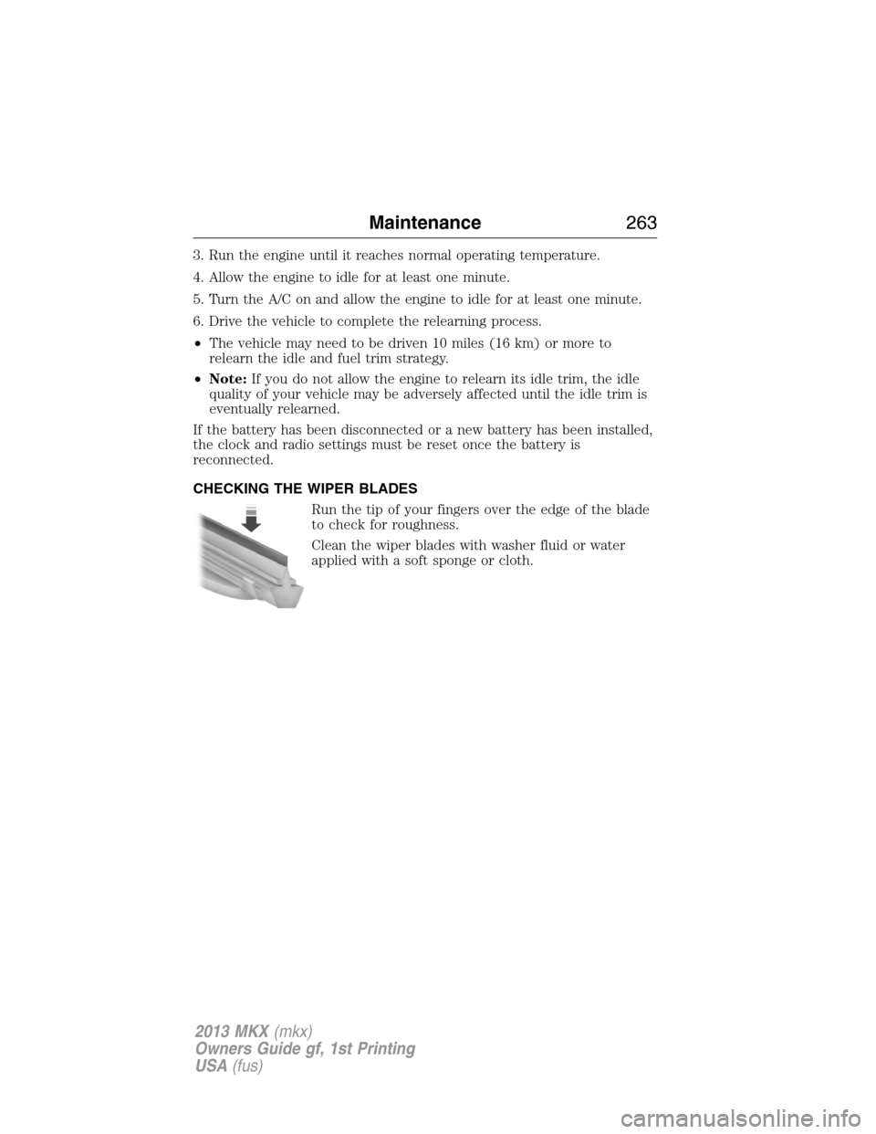 LINCOLN MKX 2013  Owners Manual 3. Run the engine until it reaches normal operating temperature.
4. Allow the engine to idle for at least one minute.
5. Turn the A/C on and allow the engine to idle for at least one minute.
6. Drive 