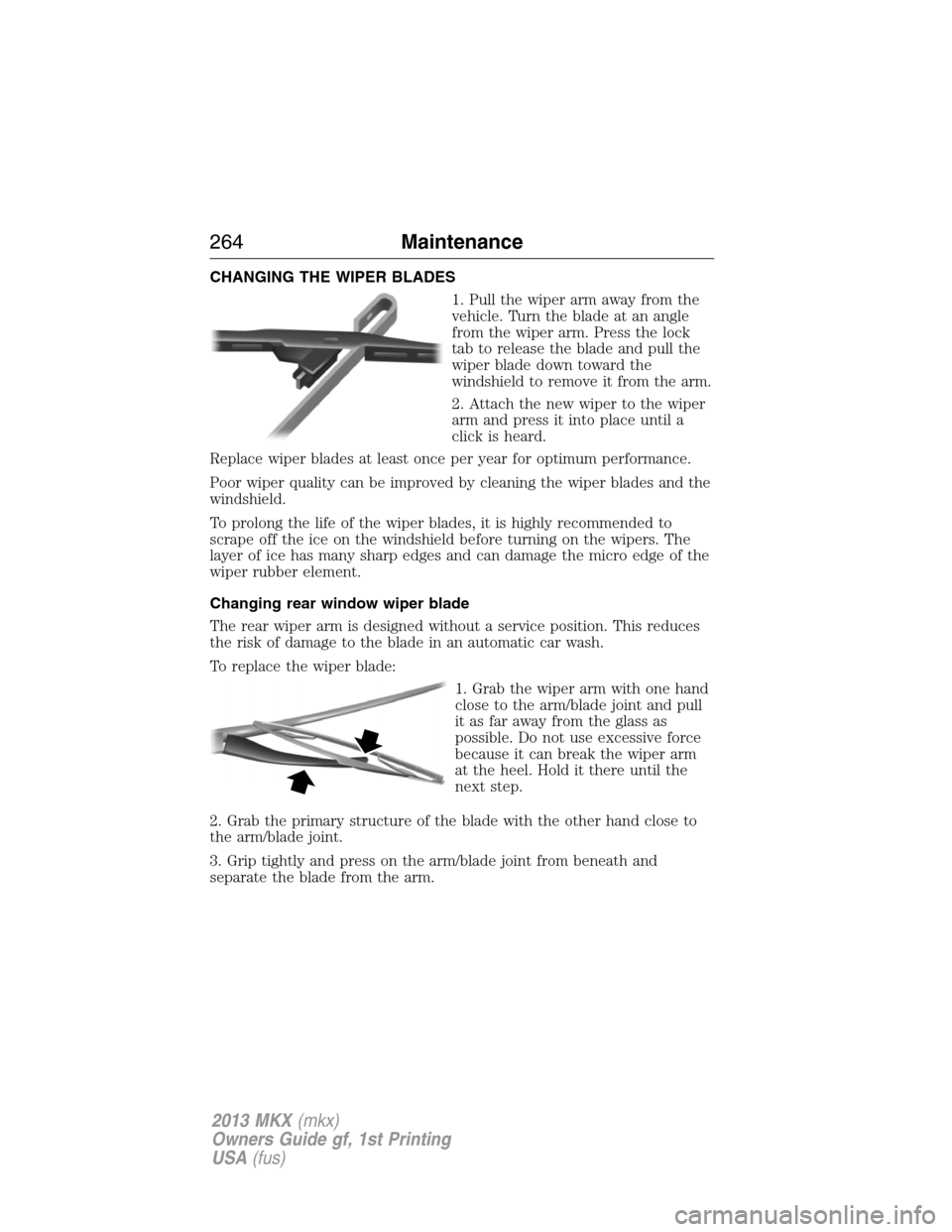 LINCOLN MKX 2013 Owners Manual CHANGING THE WIPER BLADES
1. Pull the wiper arm away from the
vehicle. Turn the blade at an angle
from the wiper arm. Press the lock
tab to release the blade and pull the
wiper blade down toward the
w LINCOLN MKX 2013 Owners Manual CHANGING THE WIPER BLADES
1. Pull the wiper arm away from the
vehicle. Turn the blade at an angle
from the wiper arm. Press the lock
tab to release the blade and pull the
wiper blade down toward the
w