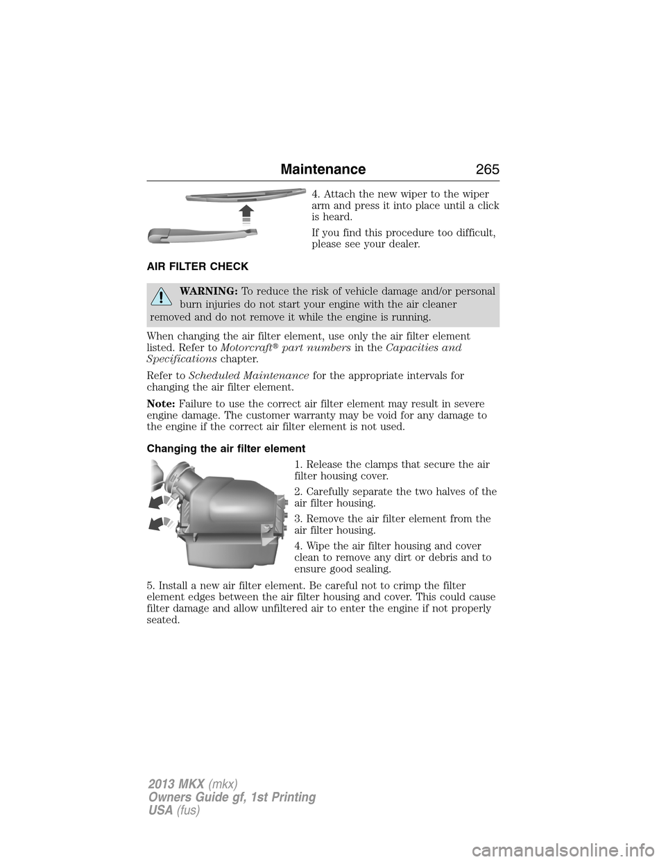 LINCOLN MKX 2013 Owners Guide 4. Attach the new wiper to the wiper
arm and press it into place until a click
is heard.
If you find this procedure too difficult,
please see your dealer.
AIR FILTER CHECK
WARNING:To reduce the risk o LINCOLN MKX 2013 Owners Guide 4. Attach the new wiper to the wiper
arm and press it into place until a click
is heard.
If you find this procedure too difficult,
please see your dealer.
AIR FILTER CHECK
WARNING:To reduce the risk o