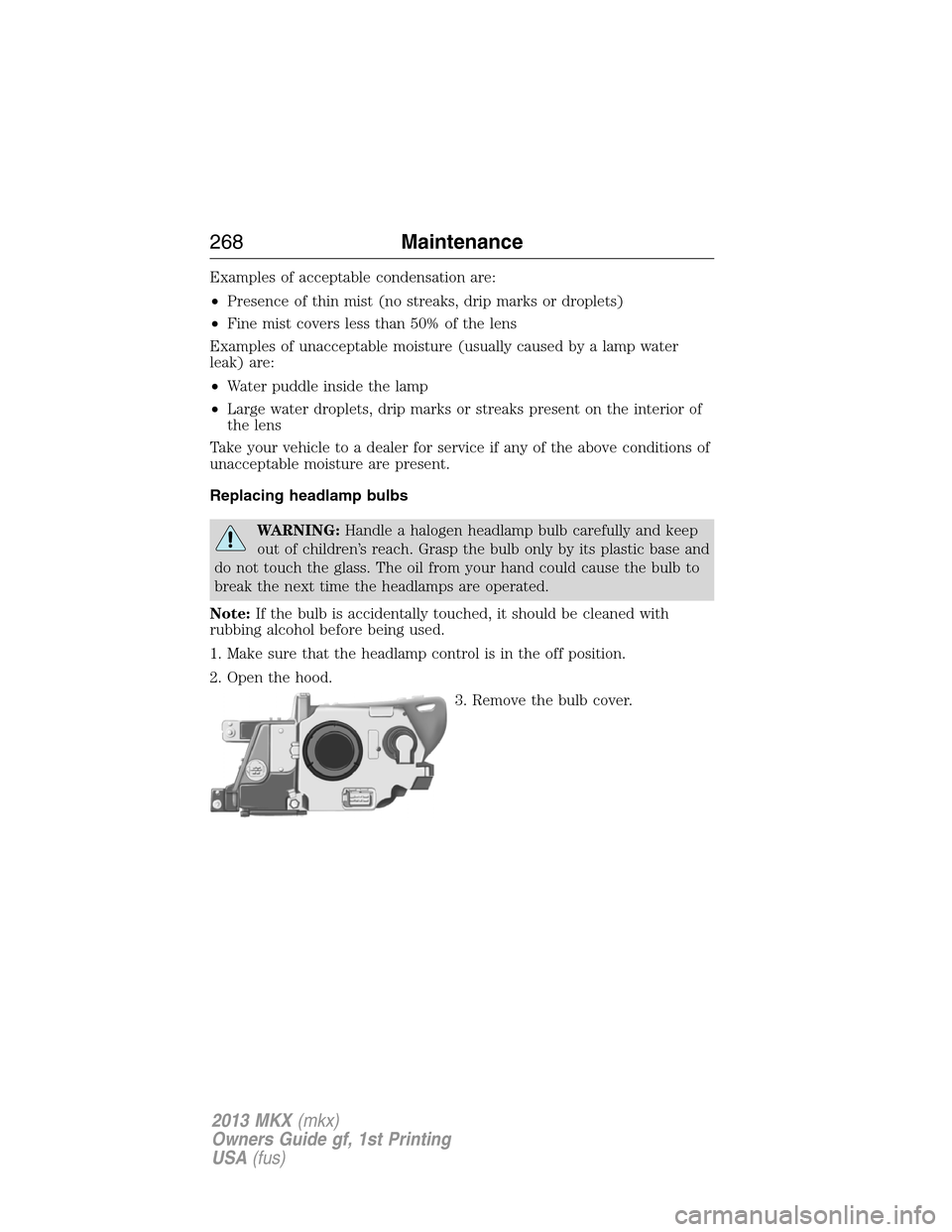 LINCOLN MKX 2013 User Guide Examples of acceptable condensation are:
•Presence of thin mist (no streaks, drip marks or droplets)
•Fine mist covers less than 50% of the lens
Examples of unacceptable moisture (usually caused b
