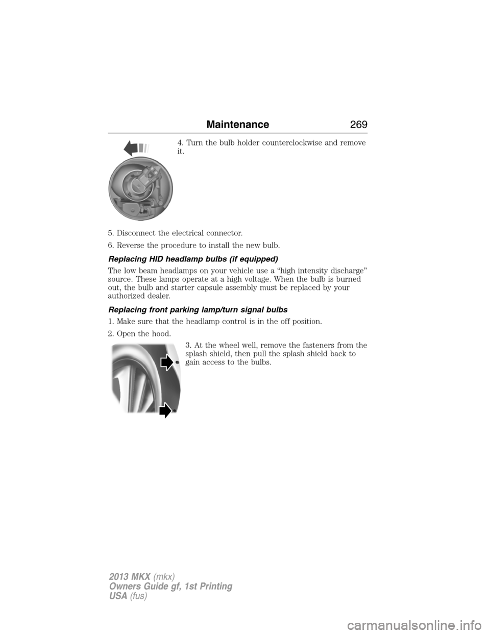 LINCOLN MKX 2013 User Guide 4. Turn the bulb holder counterclockwise and remove
it.
5. Disconnect the electrical connector.
6. Reverse the procedure to install the new bulb.
Replacing HID headlamp bulbs (if equipped)
The low bea