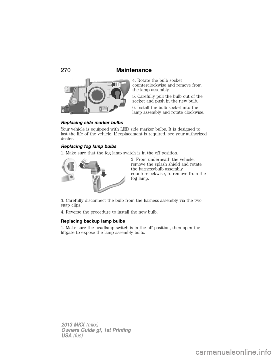 LINCOLN MKX 2013 Owners Manual 4. Rotate the bulb socket
counterclockwise and remove from
the lamp assembly.
5. Carefully pull the bulb out of the
socket and push in the new bulb.
6. Install the bulb socket into the
lamp assembly a LINCOLN MKX 2013 Owners Manual 4. Rotate the bulb socket
counterclockwise and remove from
the lamp assembly.
5. Carefully pull the bulb out of the
socket and push in the new bulb.
6. Install the bulb socket into the
lamp assembly a
