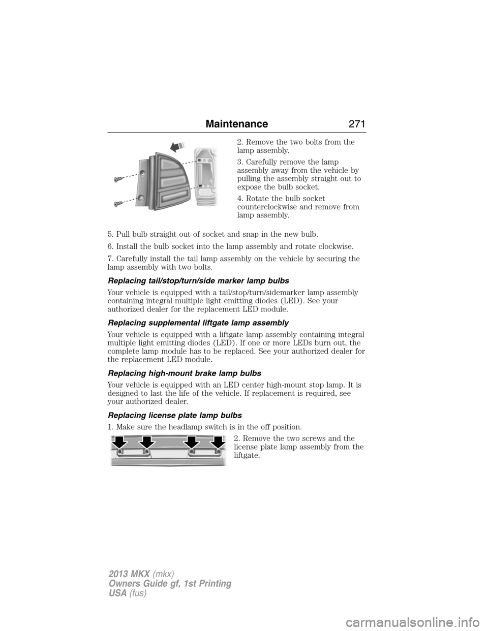 LINCOLN MKX 2013 Owners Manual 2. Remove the two bolts from the
lamp assembly.
3. Carefully remove the lamp
assembly away from the vehicle by
pulling the assembly straight out to
expose the bulb socket.
4. Rotate the bulb socket
co LINCOLN MKX 2013 Owners Manual 2. Remove the two bolts from the
lamp assembly.
3. Carefully remove the lamp
assembly away from the vehicle by
pulling the assembly straight out to
expose the bulb socket.
4. Rotate the bulb socket
co