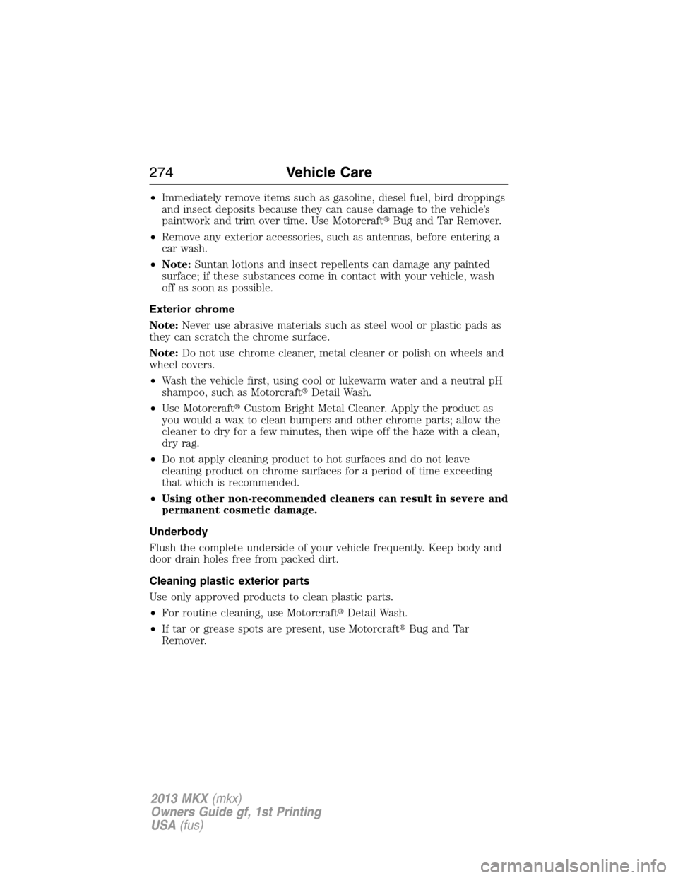 LINCOLN MKX 2013  Owners Manual •Immediately remove items such as gasoline, diesel fuel, bird droppings
and insect deposits because they can cause damage to the vehicle’s
paintwork and trim over time. Use MotorcraftBug and Tar 