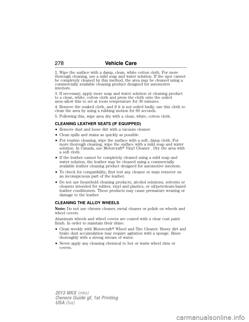 LINCOLN MKX 2013 Owners Manual 2. Wipe the surface with a damp, clean, white cotton cloth. For more
thorough cleaning, use a mild soap and water solution. If the spot cannot
be completely cleaned by this method, the area may be cle LINCOLN MKX 2013 Owners Manual 2. Wipe the surface with a damp, clean, white cotton cloth. For more
thorough cleaning, use a mild soap and water solution. If the spot cannot
be completely cleaned by this method, the area may be cle