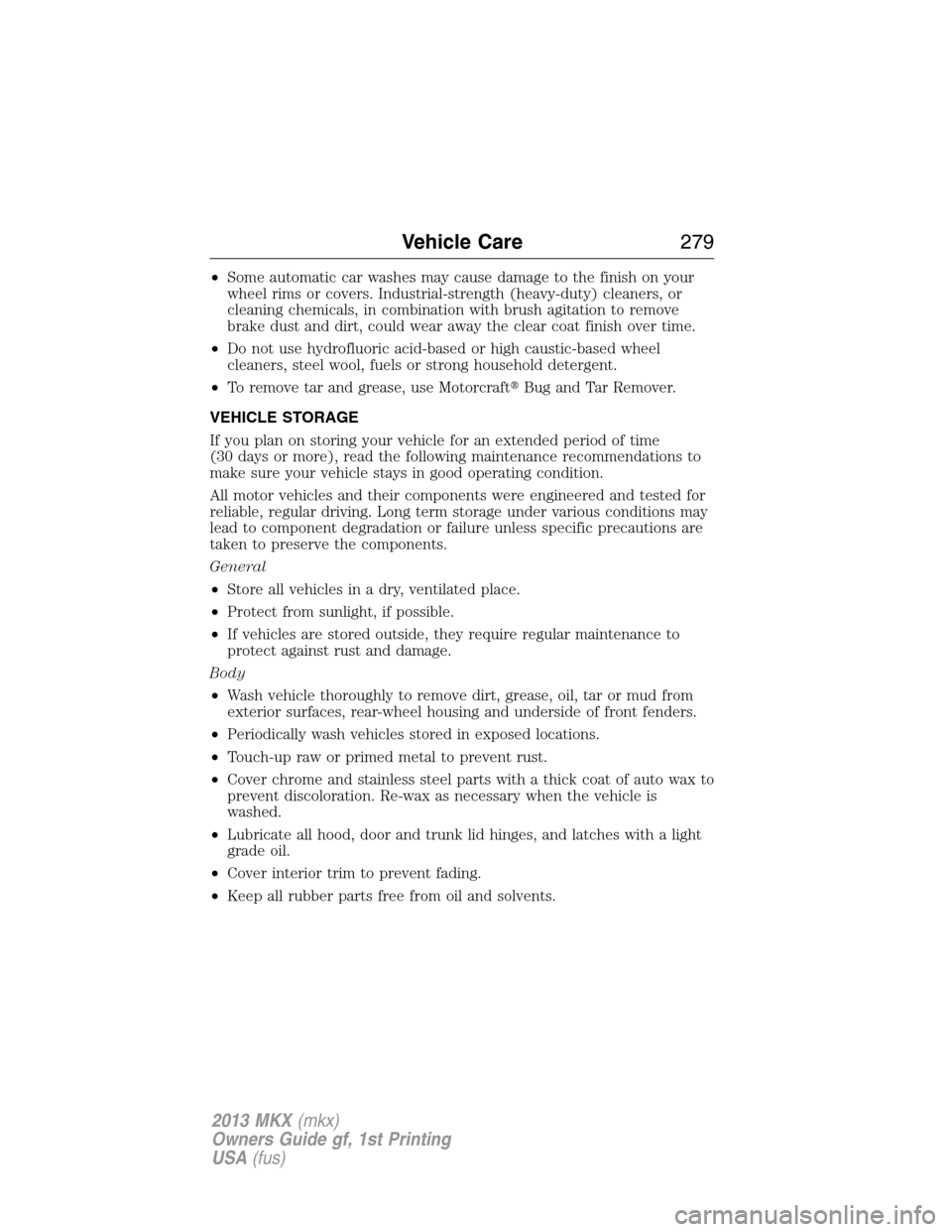LINCOLN MKX 2013  Owners Manual •Some automatic car washes may cause damage to the finish on your
wheel rims or covers. Industrial-strength (heavy-duty) cleaners, or
cleaning chemicals, in combination with brush agitation to remov