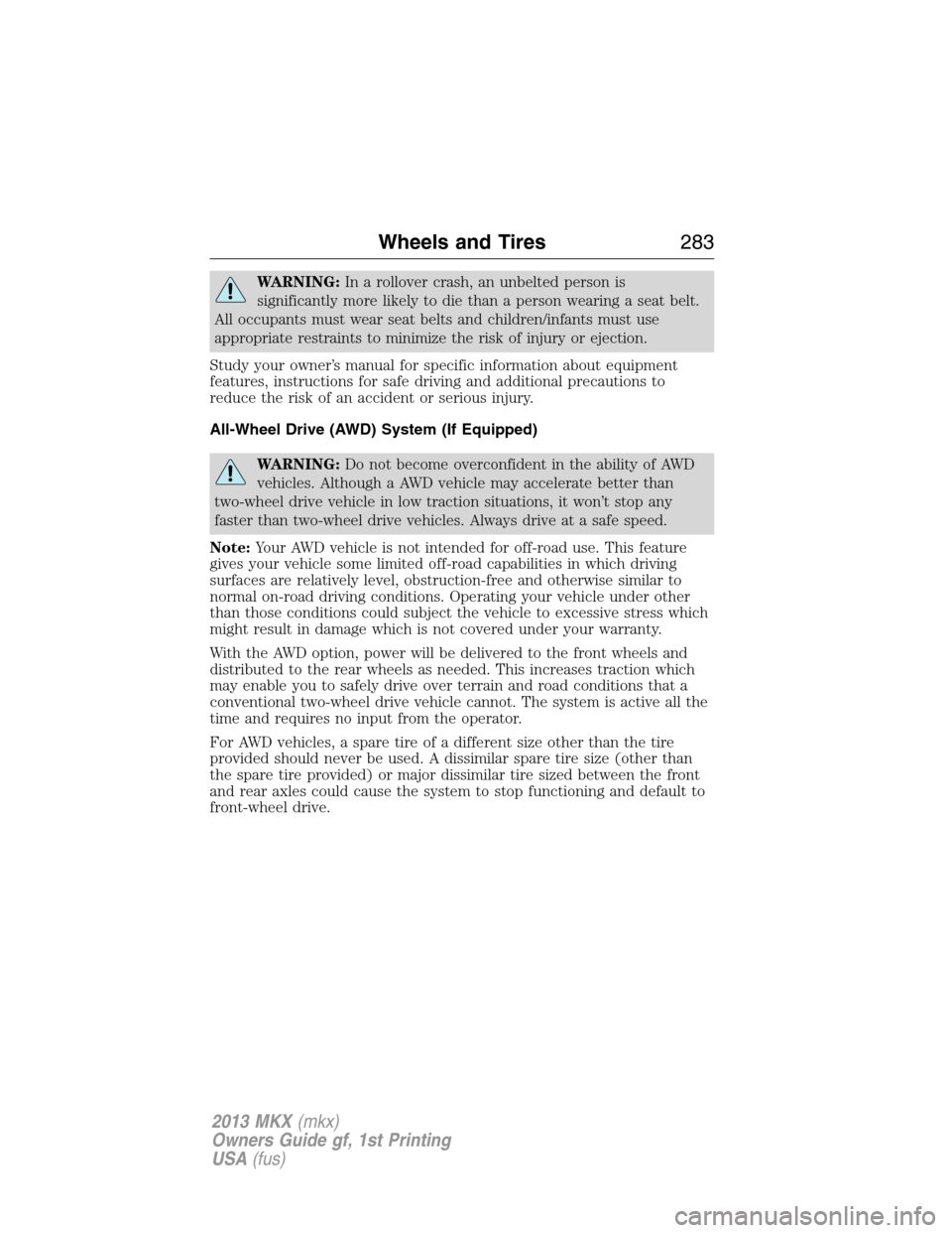 LINCOLN MKX 2013  Owners Manual WARNING:In a rollover crash, an unbelted person is
significantly more likely to die than a person wearing a seat belt.
All occupants must wear seat belts and children/infants must use
appropriate rest