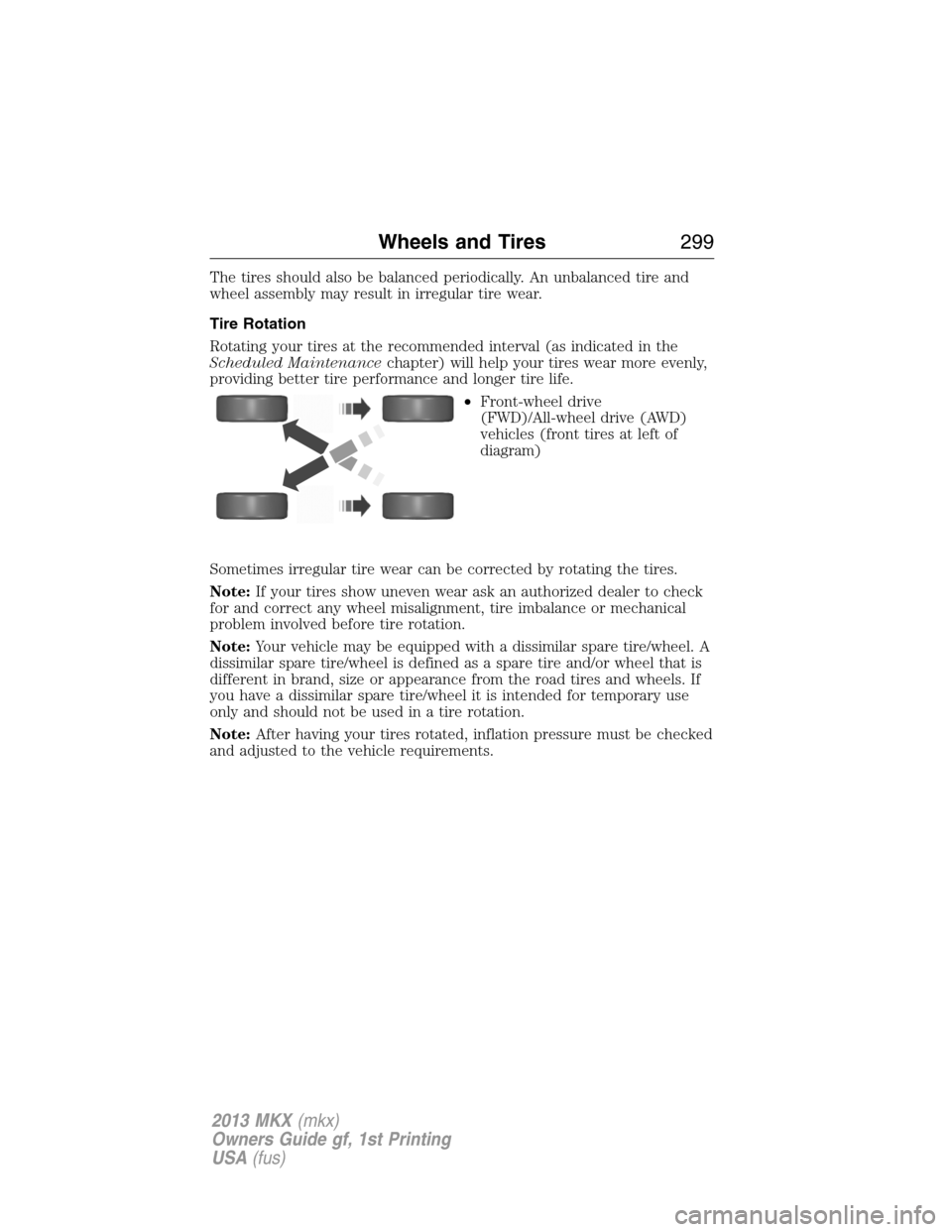 LINCOLN MKX 2013 User Guide The tires should also be balanced periodically. An unbalanced tire and
wheel assembly may result in irregular tire wear.
Tire Rotation
Rotating your tires at the recommended interval (as indicated in 