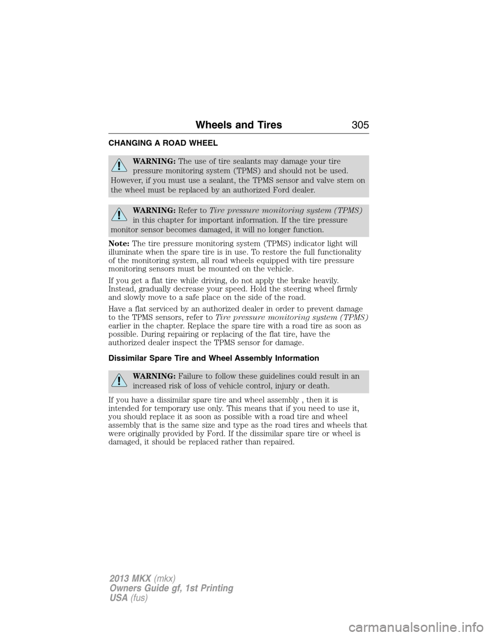 LINCOLN MKX 2013  Owners Manual CHANGING A ROAD WHEEL
WARNING:The use of tire sealants may damage your tire
pressure monitoring system (TPMS) and should not be used.
However, if you must use a sealant, the TPMS sensor and valve stem