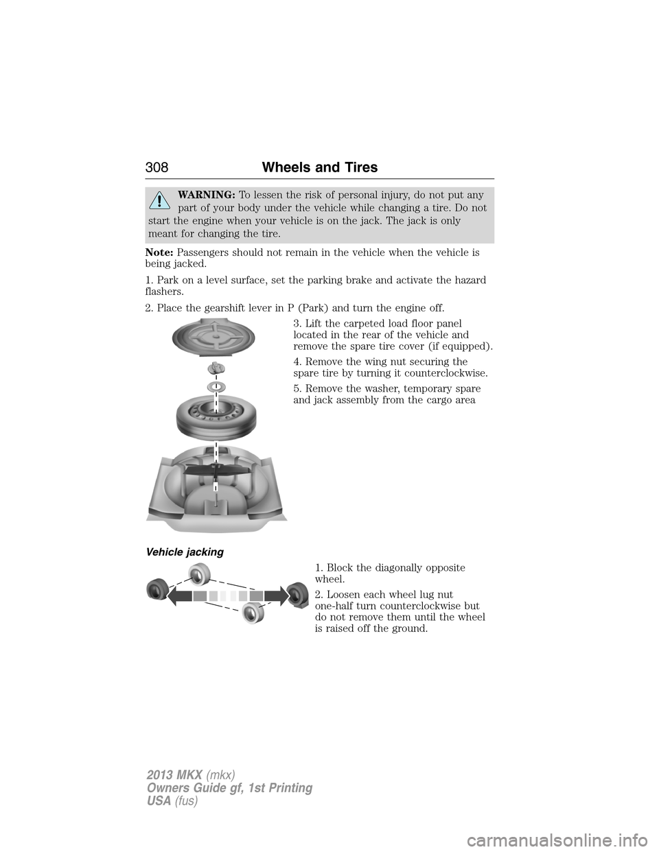 LINCOLN MKX 2013  Owners Manual WARNING:To lessen the risk of personal injury, do not put any
part of your body under the vehicle while changing a tire. Do not
start the engine when your vehicle is on the jack. The jack is only
mean
