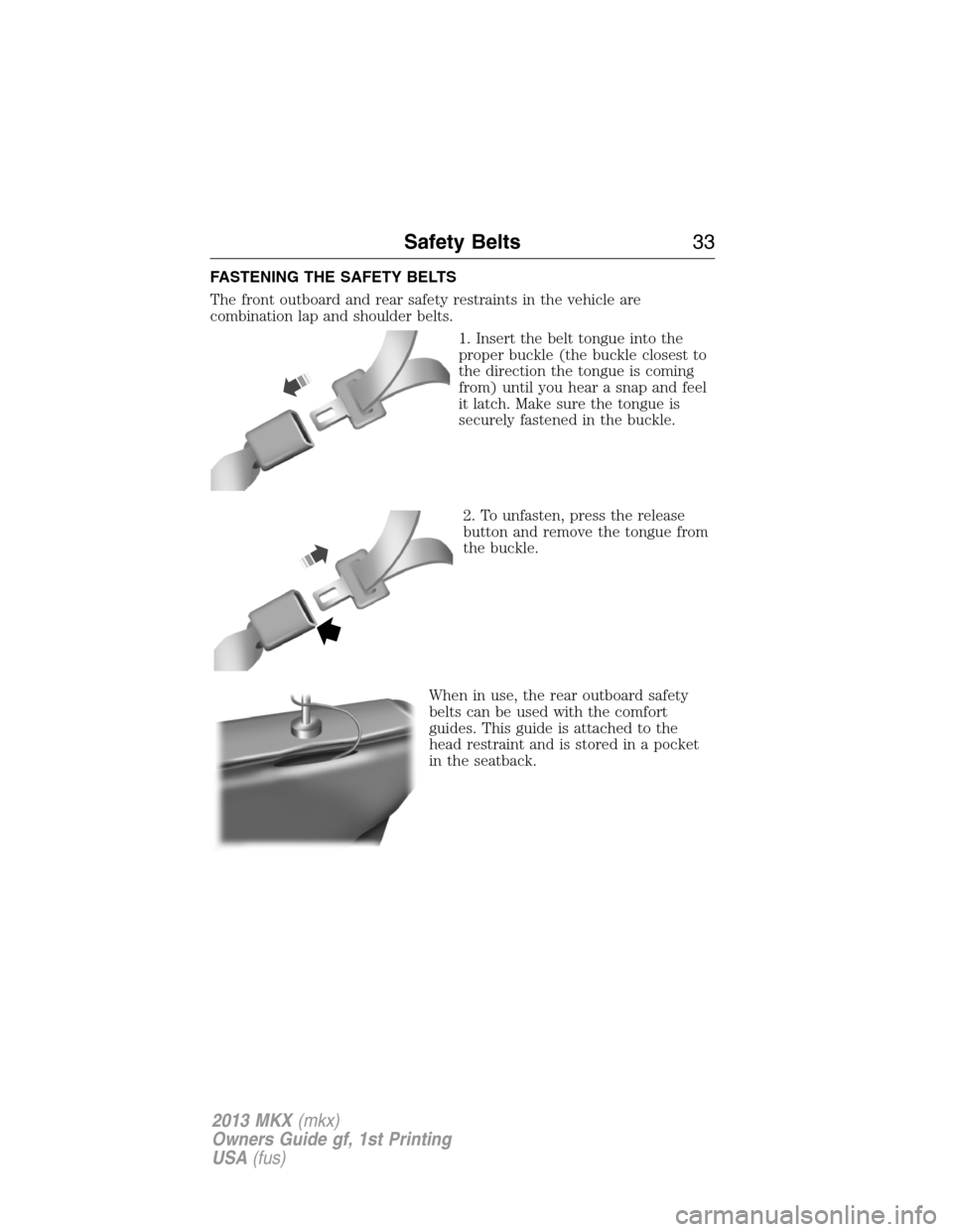 LINCOLN MKX 2013  Owners Manual FASTENING THE SAFETY BELTS
The front outboard and rear safety restraints in the vehicle are
combination lap and shoulder belts.
1. Insert the belt tongue into the
proper buckle (the buckle closest to
