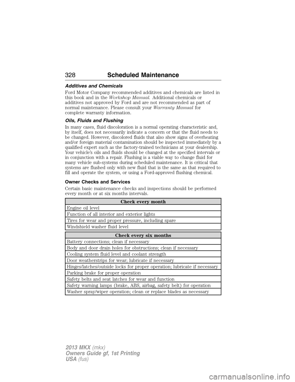 LINCOLN MKX 2013  Owners Manual Additives and Chemicals
Ford Motor Company recommended additives and chemicals are listed in
this book and in theWorkshop Manual.Additional chemicals or
additives not approved by Ford and are not reco