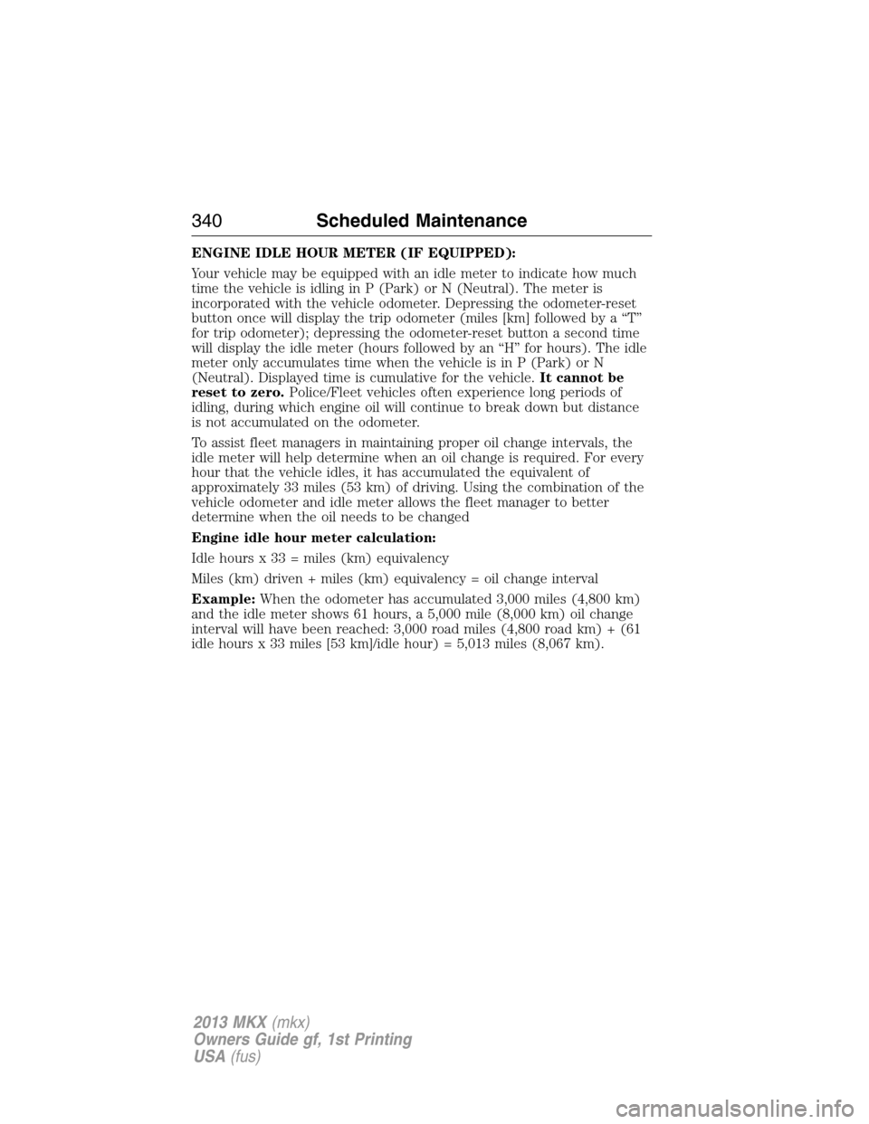 LINCOLN MKX 2013 Owners Manual ENGINE IDLE HOUR METER (IF EQUIPPED):
Your vehicle may be equipped with an idle meter to indicate how much
time the vehicle is idling in P (Park) or N (Neutral). The meter is
incorporated with the veh LINCOLN MKX 2013 Owners Manual ENGINE IDLE HOUR METER (IF EQUIPPED):
Your vehicle may be equipped with an idle meter to indicate how much
time the vehicle is idling in P (Park) or N (Neutral). The meter is
incorporated with the veh
