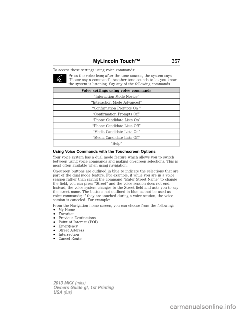 LINCOLN MKX 2013  Owners Manual To access these settings using voice commands:
Press the voice icon; after the tone sounds, the system says
“Please say a command”. Another tone sounds to let you know
the system is listening. Say