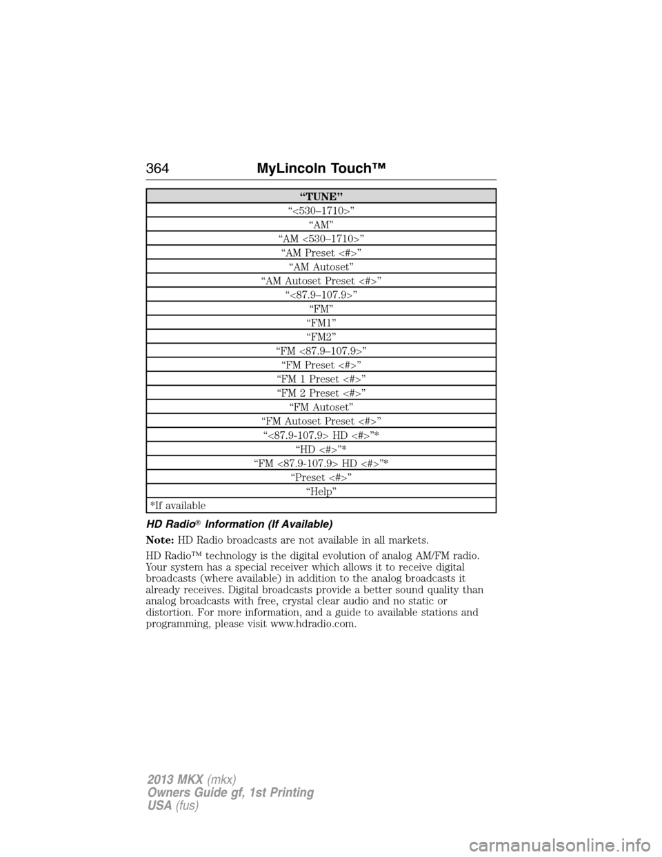 LINCOLN MKX 2013  Owners Manual “TUNE”
“<530–1710>”
“AM”
“AM <530–1710>”
“AM Preset <#>”
“AM Autoset”
“AM Autoset Preset <#>”
“<87.9–107.9>”
“FM”
“FM1”
“FM2”
“FM <87.9–107.9>”
