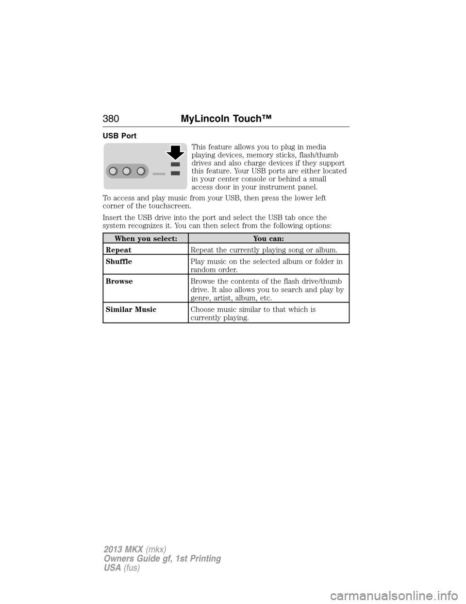 LINCOLN MKX 2013  Owners Manual USB Port
This feature allows you to plug in media
playing devices, memory sticks, flash/thumb
drives and also charge devices if they support
this feature. Your USB ports are either located
in your cen