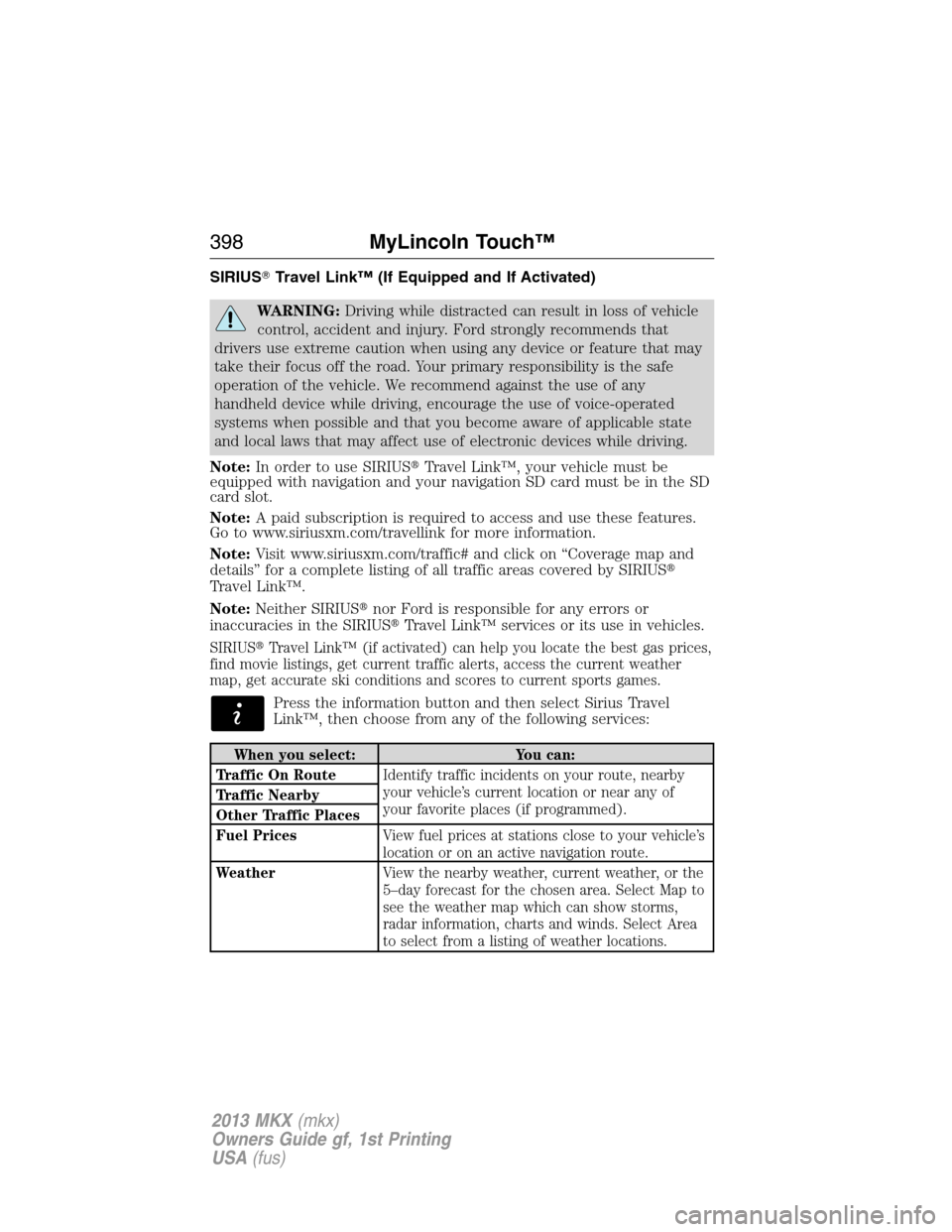 LINCOLN MKX 2013 User Guide SIRIUSTravel Link™ (If Equipped and If Activated)
WARNING:Driving while distracted can result in loss of vehicle
control, accident and injury. Ford strongly recommends that
drivers use extreme caut