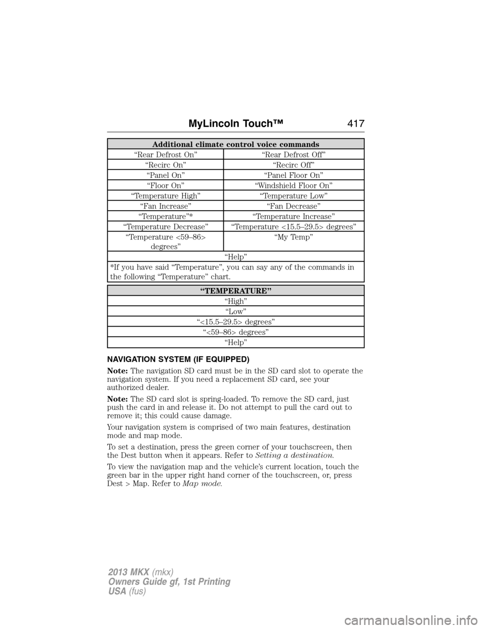 LINCOLN MKX 2013 User Guide Additional climate control voice commands
“Rear Defrost On” “Rear Defrost Off”
“Recirc On” “Recirc Off”
“Panel On” “Panel Floor On”
“Floor On” “Windshield Floor On”
“