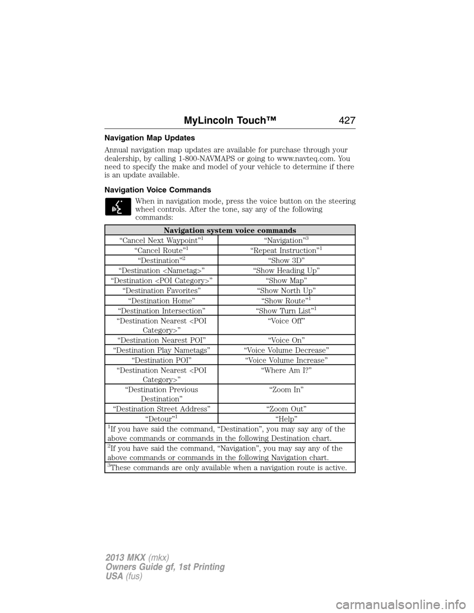 LINCOLN MKX 2013  Owners Manual Navigation Map Updates
Annual navigation map updates are available for purchase through your
dealership, by calling 1-800-NAVMAPS or going to www.navteq.com. You
need to specify the make and model of 