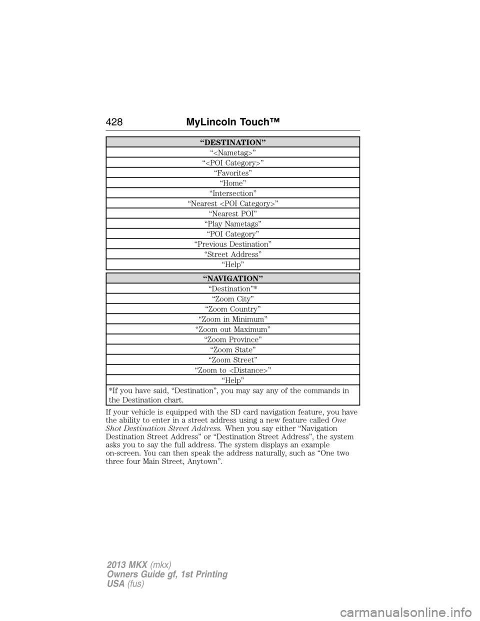 LINCOLN MKX 2013 Owners Manual “DESTINATION”
“<Nametag>”
“<POI Category>”
“Favorites”
“Home”
“Intersection”
“Nearest <POI Category>”
“Nearest POI”
“Play Nametags”
“POI Category”
“Previous D