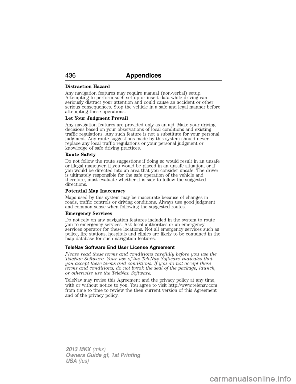 LINCOLN MKX 2013 Owners Manual Distraction Hazard
Any navigation features may require manual (non-verbal) setup.
Attempting to perform such set-up or insert data while driving can
seriously distract your attention and could cause a