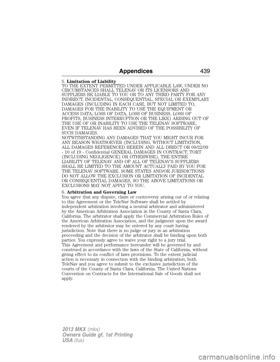 LINCOLN MKX 2013 Owners Manual 5.Limitation of Liability
TO THE EXTENT PERMITTED UNDER APPLICABLE LAW, UNDER NO
CIRCUMSTANCES SHALL TELENAV OR ITS LICENSORS AND
SUPPLIERS BE LIABLE TO YOU OR TO ANY THIRD PARTY FOR ANY
INDIRECT, INC LINCOLN MKX 2013 Owners Manual 5.Limitation of Liability
TO THE EXTENT PERMITTED UNDER APPLICABLE LAW, UNDER NO
CIRCUMSTANCES SHALL TELENAV OR ITS LICENSORS AND
SUPPLIERS BE LIABLE TO YOU OR TO ANY THIRD PARTY FOR ANY
INDIRECT, INC