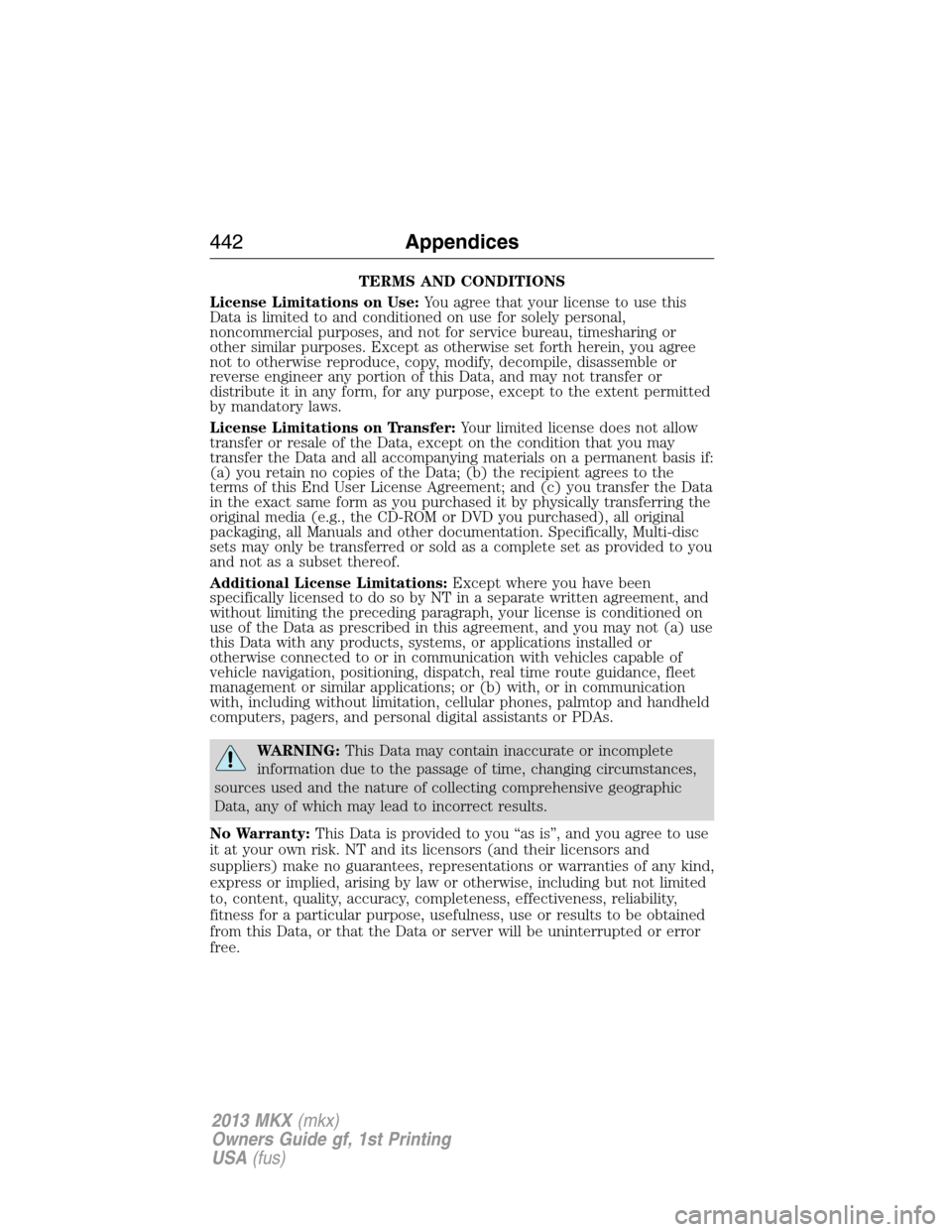 LINCOLN MKX 2013 Owners Manual TERMS AND CONDITIONS
License Limitations on Use:You agree that your license to use this
Data is limited to and conditioned on use for solely personal,
noncommercial purposes, and not for service burea