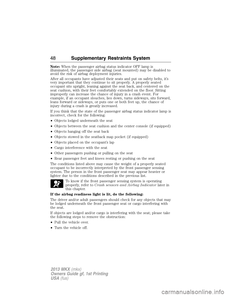 LINCOLN MKX 2013  Owners Manual Note:When the passenger airbag status indicator OFF lamp is
illuminated, the passenger side airbag (seat mounted) may be disabled to
avoid the risk of airbag deployment injuries.
After all occupants h