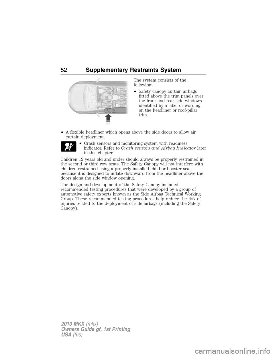 LINCOLN MKX 2013  Owners Manual The system consists of the
following:
•Safety canopy curtain airbags
fitted above the trim panels over
the front and rear side windows
identified by a label or wording
on the headliner or roof-pilla