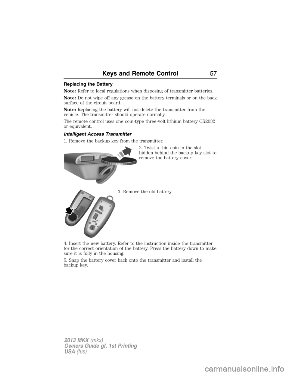 LINCOLN MKX 2013  Owners Manual Replacing the Battery
Note:Refer to local regulations when disposing of transmitter batteries.
Note:Do not wipe off any grease on the battery terminals or on the back
surface of the circuit board.
Not