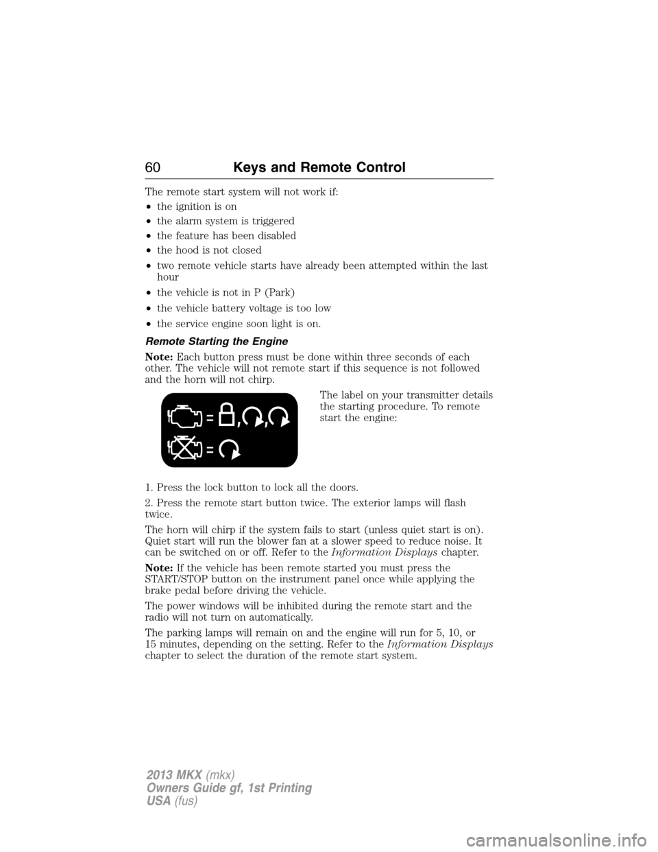 LINCOLN MKX 2013  Owners Manual The remote start system will not work if:
•the ignition is on
•the alarm system is triggered
•the feature has been disabled
•the hood is not closed
•two remote vehicle starts have already be