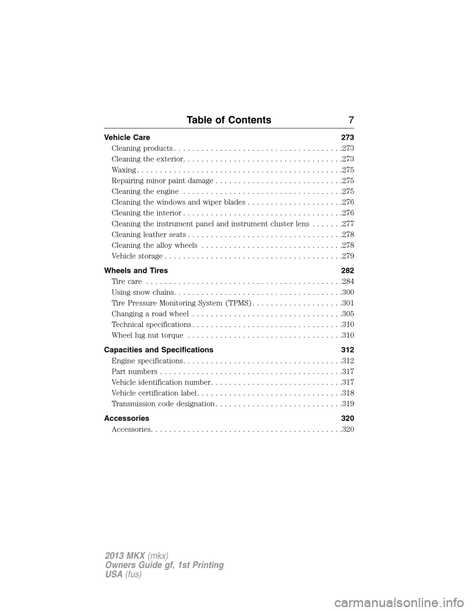 LINCOLN MKX 2013 Owners Manual Vehicle Care 273
Cleaning products.....................................273
Cleaning the exterior...................................273
Waxing.............................................275
Repairing LINCOLN MKX 2013 Owners Manual Vehicle Care 273
Cleaning products.....................................273
Cleaning the exterior...................................273
Waxing.............................................275
Repairing