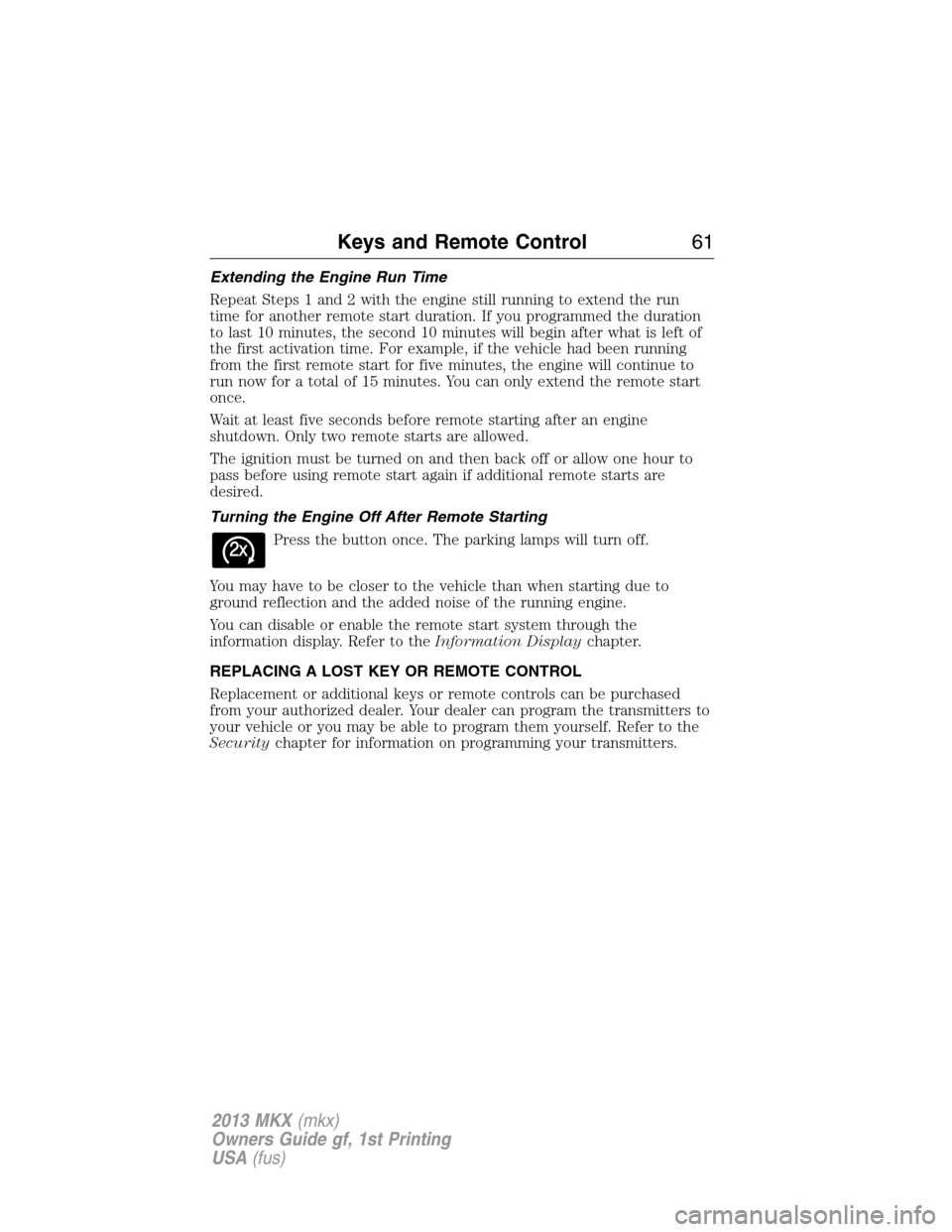 LINCOLN MKX 2013 User Guide Extending the Engine Run Time
Repeat Steps 1 and 2 with the engine still running to extend the run
time for another remote start duration. If you programmed the duration
to last 10 minutes, the second