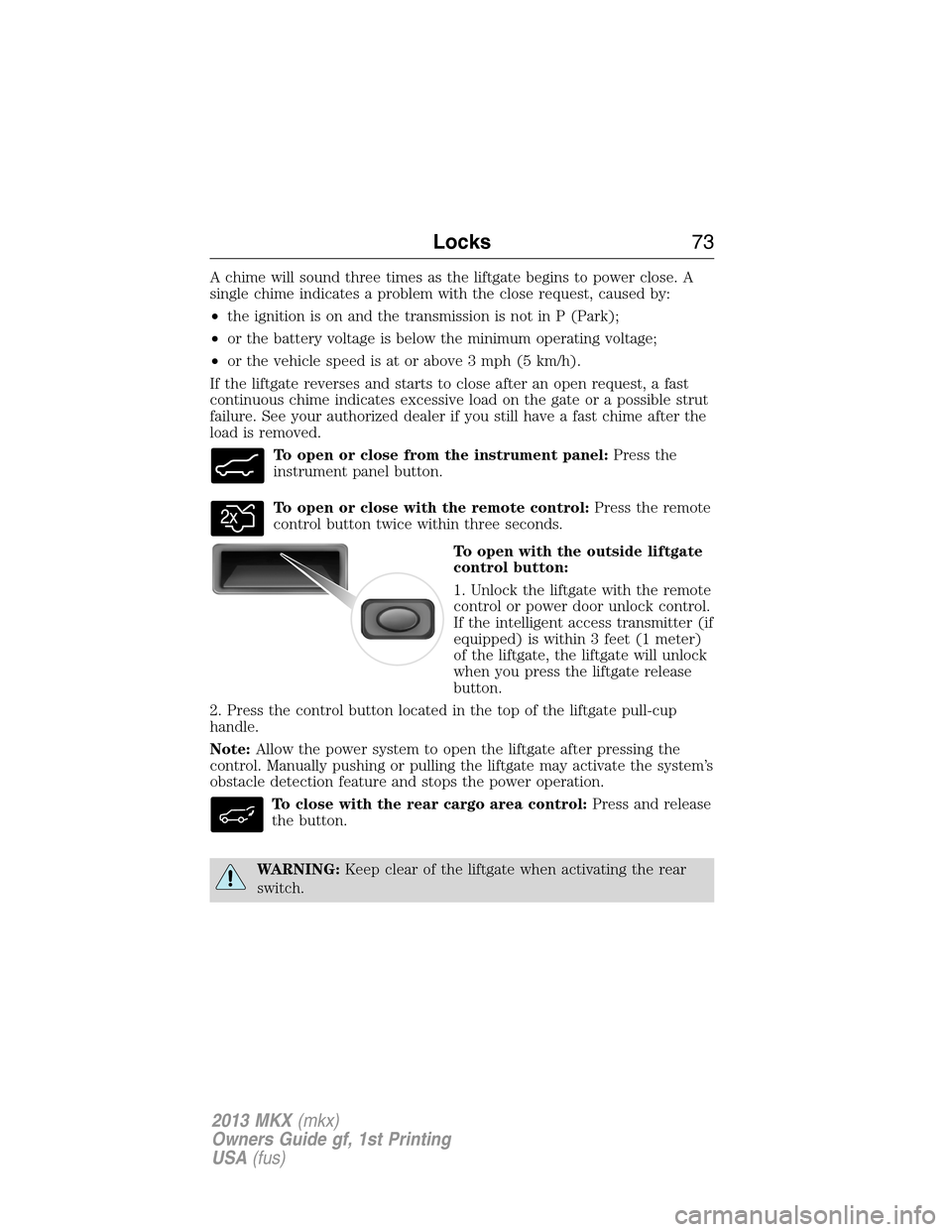LINCOLN MKX 2013 Owners Manual A chime will sound three times as the liftgate begins to power close. A
single chime indicates a problem with the close request, caused by:
•the ignition is on and the transmission is not in P (Park LINCOLN MKX 2013 Owners Manual A chime will sound three times as the liftgate begins to power close. A
single chime indicates a problem with the close request, caused by:
•the ignition is on and the transmission is not in P (Park
