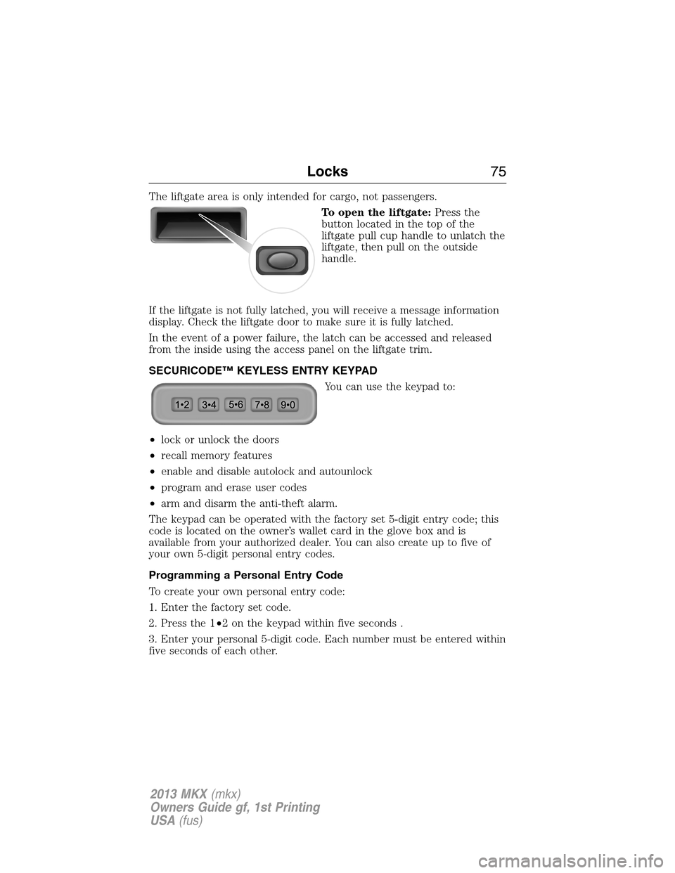 LINCOLN MKX 2013 Owners Manual The liftgate area is only intended for cargo, not passengers.
To open the liftgate:Press the
button located in the top of the
liftgate pull cup handle to unlatch the
liftgate, then pull on the outside LINCOLN MKX 2013 Owners Manual The liftgate area is only intended for cargo, not passengers.
To open the liftgate:Press the
button located in the top of the
liftgate pull cup handle to unlatch the
liftgate, then pull on the outside