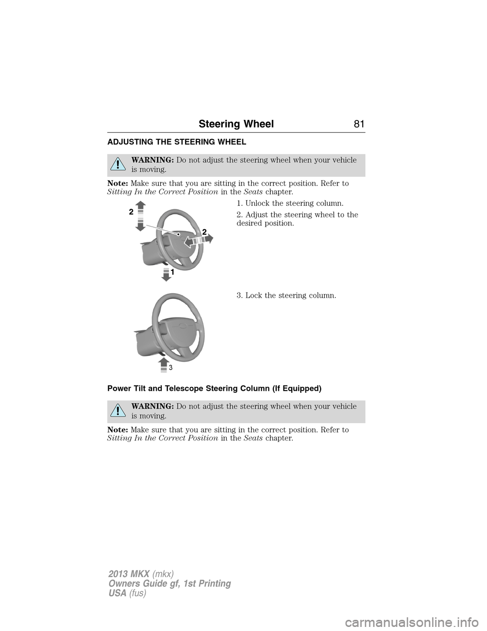 LINCOLN MKX 2013 Manual Online ADJUSTING THE STEERING WHEEL
WARNING:Do not adjust the steering wheel when your vehicle
is moving.
Note:Make sure that you are sitting in the correct position. Refer to
Sitting In the Correct Position LINCOLN MKX 2013 Manual Online ADJUSTING THE STEERING WHEEL
WARNING:Do not adjust the steering wheel when your vehicle
is moving.
Note:Make sure that you are sitting in the correct position. Refer to
Sitting In the Correct Position