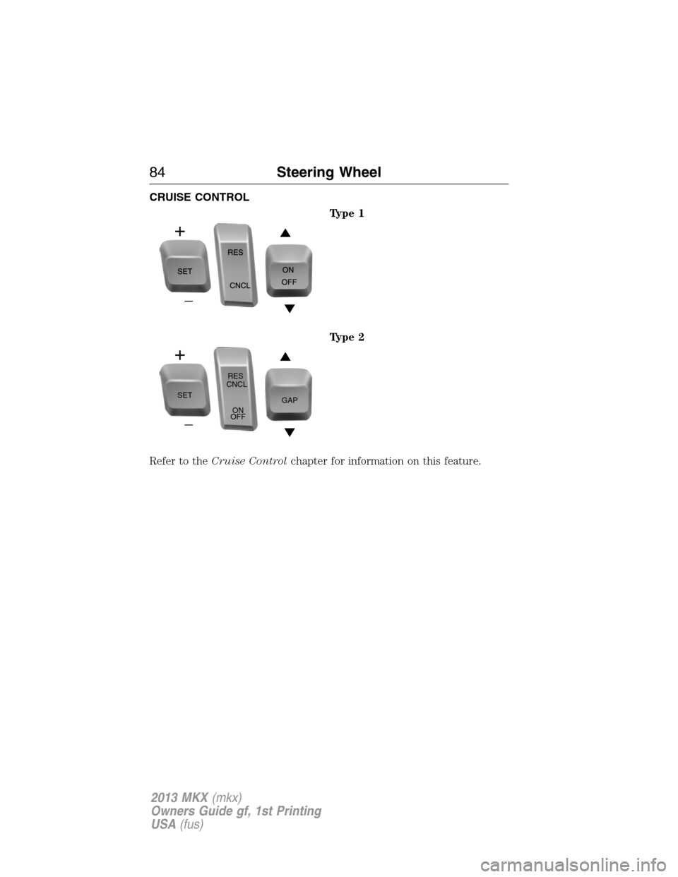 LINCOLN MKX 2013  Owners Manual CRUISE CONTROL
Type 1
Type 2
Refer to theCruise Controlchapter for information on this feature.
SETRES
CNCL
ON
OFFGAP
84Steering Wheel
2013 MKX(mkx)
Owners Guide gf, 1st Printing
USA(fus) 