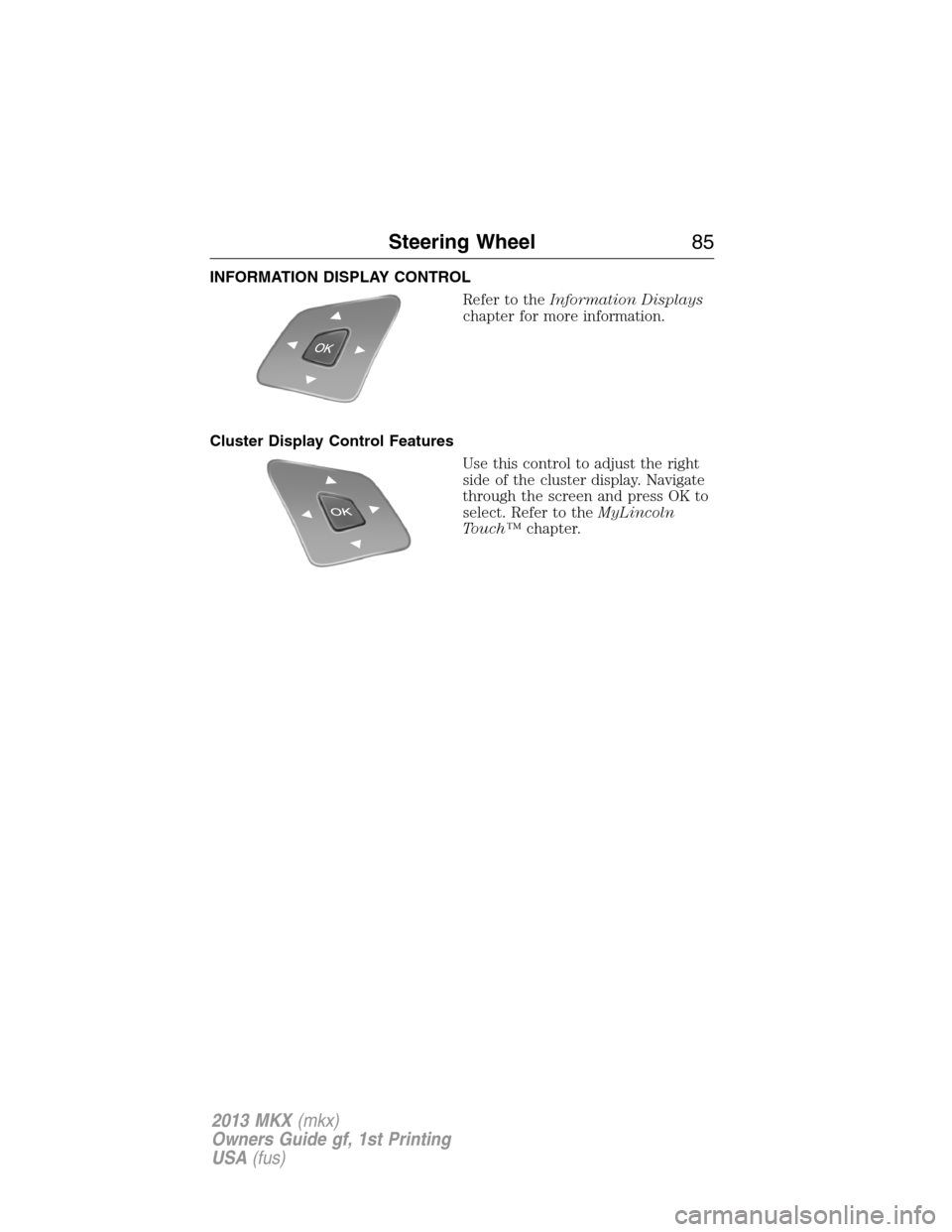 LINCOLN MKX 2013  Owners Manual INFORMATION DISPLAY CONTROL
Refer to theInformation Displays
chapter for more information.
Cluster Display Control Features
Use this control to adjust the right
side of the cluster display. Navigate
t