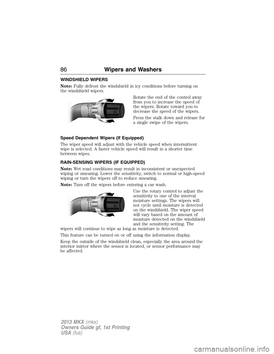 LINCOLN MKX 2013  Owners Manual WINDSHIELD WIPERS
Note:Fully defrost the windshield in icy conditions before turning on
the windshield wipers.
Rotate the end of the control away
from you to increase the speed of
the wipers. Rotate t